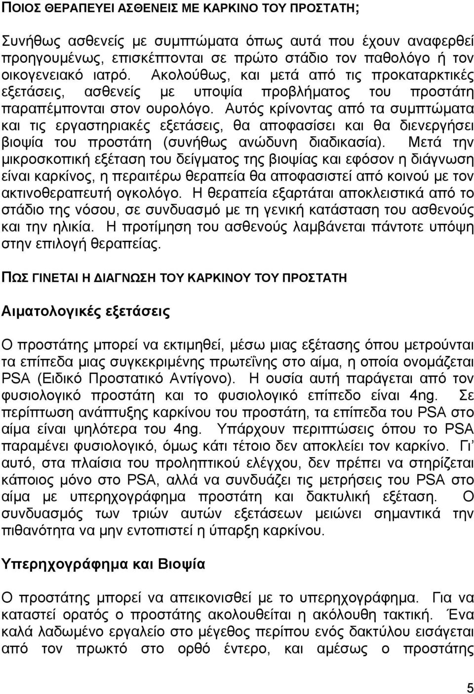 Αυτός κρίνοντας από τα συµπτώµατα και τις εργαστηριακές εξετάσεις, θα αποφασίσει και θα διενεργήσει βιοψία του προστάτη (συνήθως ανώδυνη διαδικασία).