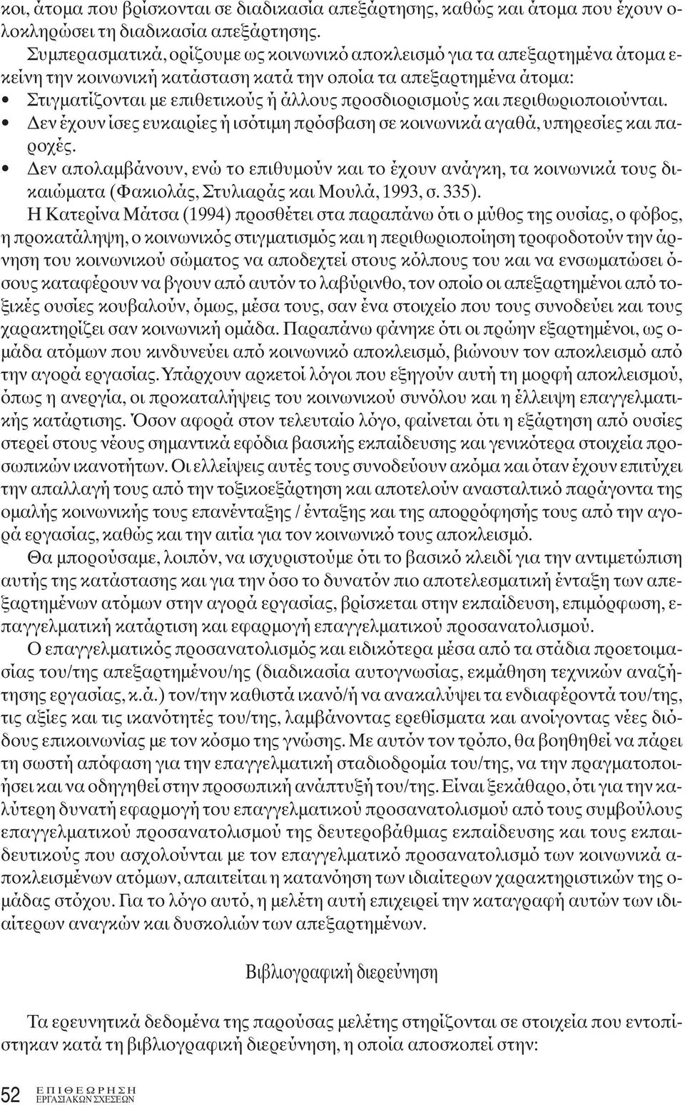 και περιθωριοποιούνται. Δεν έχουν ίσες ευκαιρίες ή ισότιμη πρόσβαση σε κοινωνικά αγαθά, υπηρεσίες και παροχές.