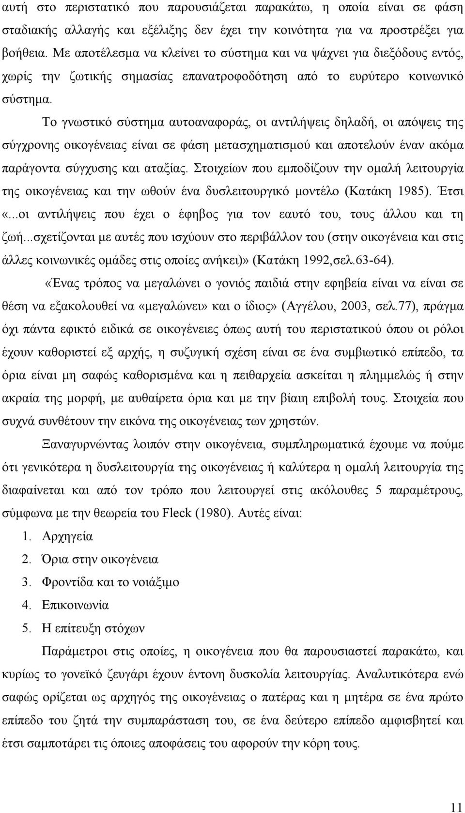 Το γνωστικό σύστημα αυτοαναφοράς, οι αντιλήψεις δηλαδή, οι απόψεις της σύγχρονης οικογένειας είναι σε φάση μετασχηματισμού και αποτελούν έναν ακόμα παράγοντα σύγχυσης και αταξίας.