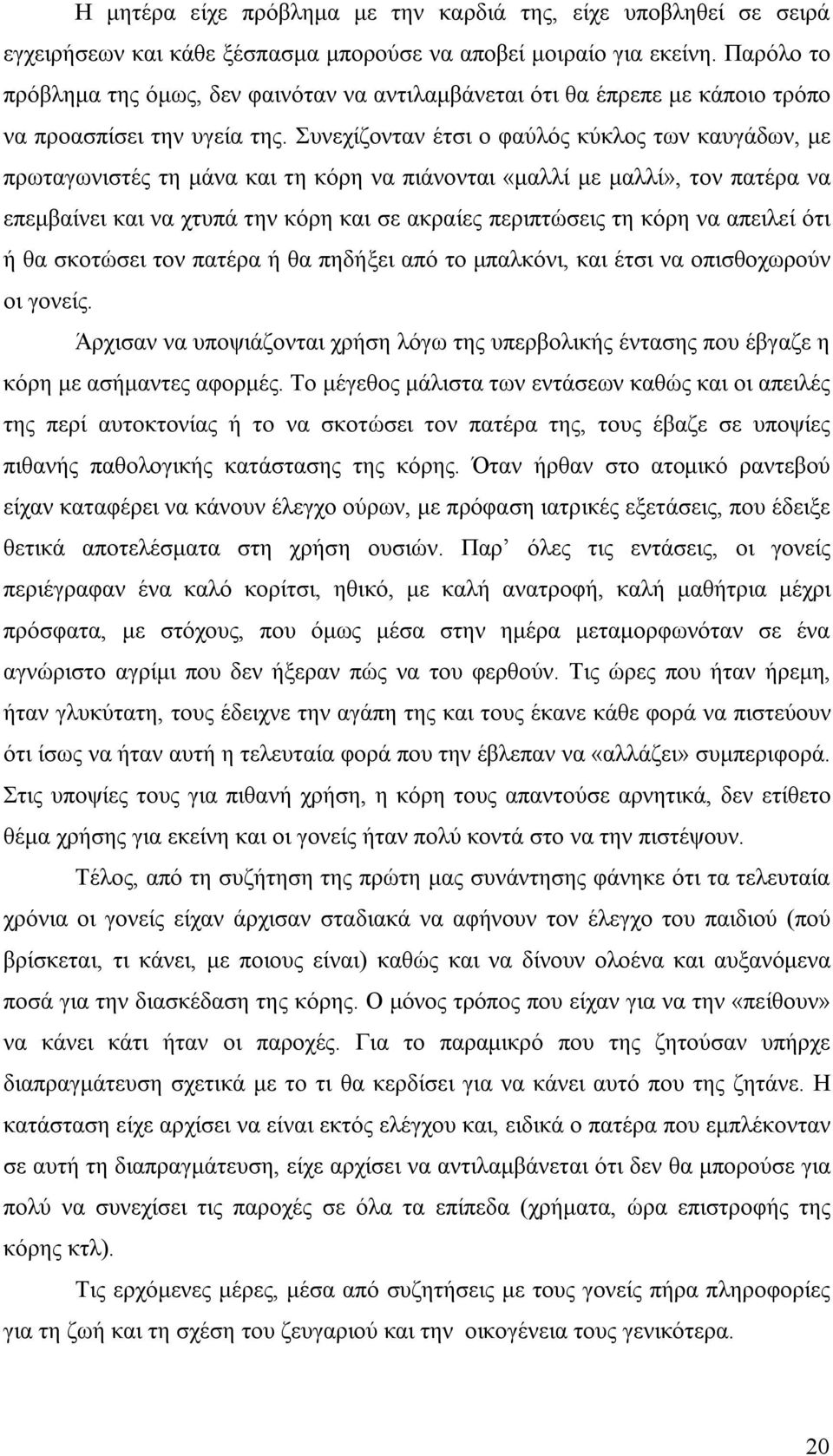 Συνεχίζονταν έτσι ο φαύλός κύκλος των καυγάδων, με πρωταγωνιστές τη μάνα και τη κόρη να πιάνονται «μαλλί με μαλλί», τον πατέρα να επεμβαίνει και να χτυπά την κόρη και σε ακραίες περιπτώσεις τη κόρη