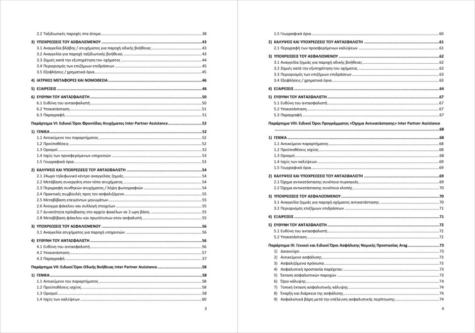 1 Ευθύνη του αντασφαλιστή... 50 6.2 Υποκατάσταση... 51 6.3 Παραγραφή... 51 Παράρτημα VI: Ειδικοί Όροι Φροντίδας Ατυχήματος Inter Partner Assistance... 52 1) ΓΕΝΙΚΑ... 52 1.1 Αντικείμενο του παραρτήματος.