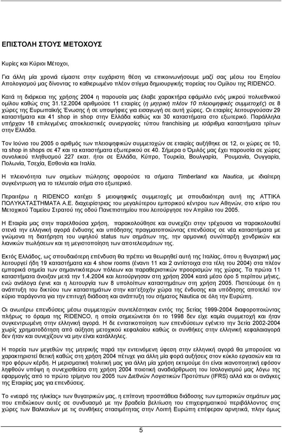 2004 αριθµούσε 11 εταιρίες (η µητρική πλέον 10 πλειοψηφικές συµµετοχές) σε 8 χώρες της Ευρωπαϊκής Ένωσης ή σε υποψήφιες για εισαγωγή σε αυτή χώρες.