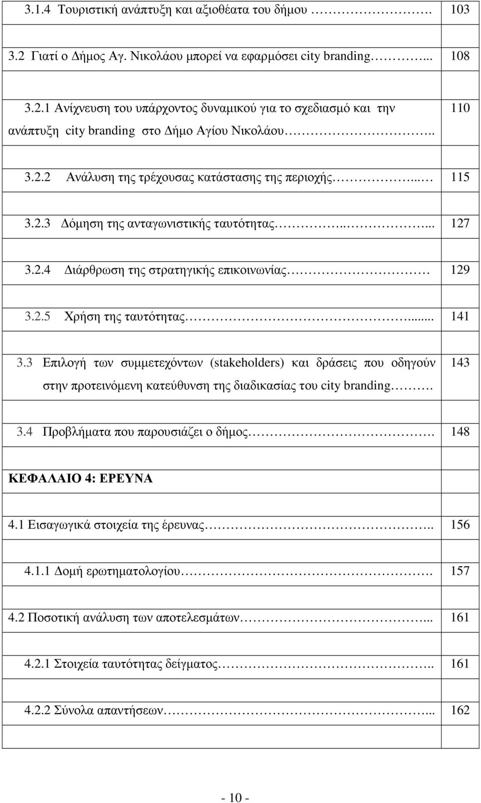 3 Επιλογή των συµµετεχόντων (stakeholders) και δράσεις που οδηγούν στην προτεινόµενη κατεύθυνση της διαδικασίας του city branding. 143 3.4 Προβλήµατα που παρουσιάζει ο δήµος. 148 ΚΕΦΑΛΑΙΟ 4: ΕΡΕΥΝΑ 4.