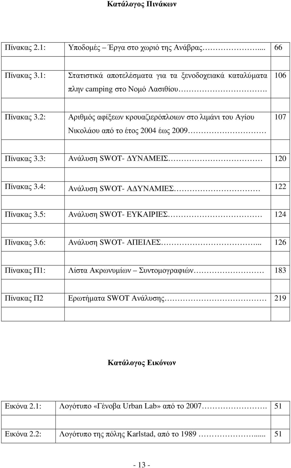 2: Αριθµός αφίξεων κρουαζιερόπλοιων στο λιµάνι του Αγίου Νικολάου από το έτος 2004 έως 2009 107 Πίνακας 3.3: Ανάλυση SWOT- ΥΝΑΜΕΙΣ 120 Πίνακας 3.