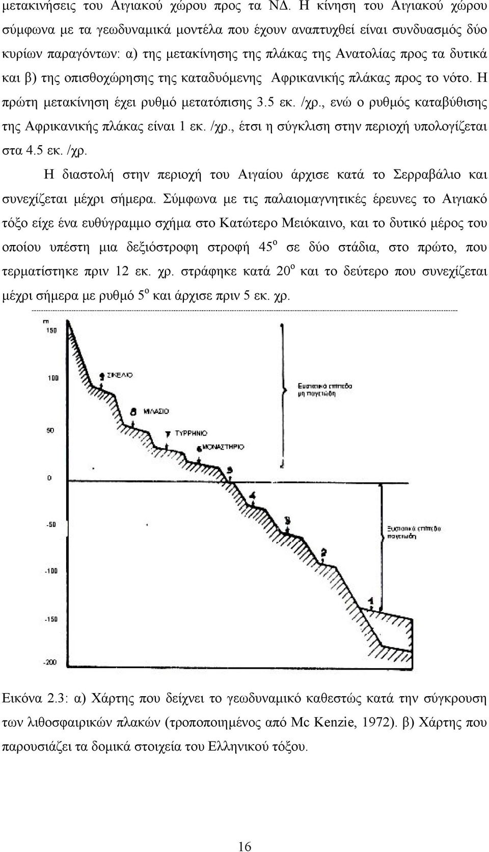 οπισθοχώρησης της καταδυόµενης Αφρικανικής πλάκας προς το νότο. Η πρώτη µετακίνηση έχει ρυθµό µετατόπισης 3.5 εκ. /χρ., ενώ ο ρυθµός καταβύθισης της Αφρικανικής πλάκας είναι 1 εκ. /χρ., έτσι η σύγκλιση στην περιοχή υπολογίζεται στα 4.