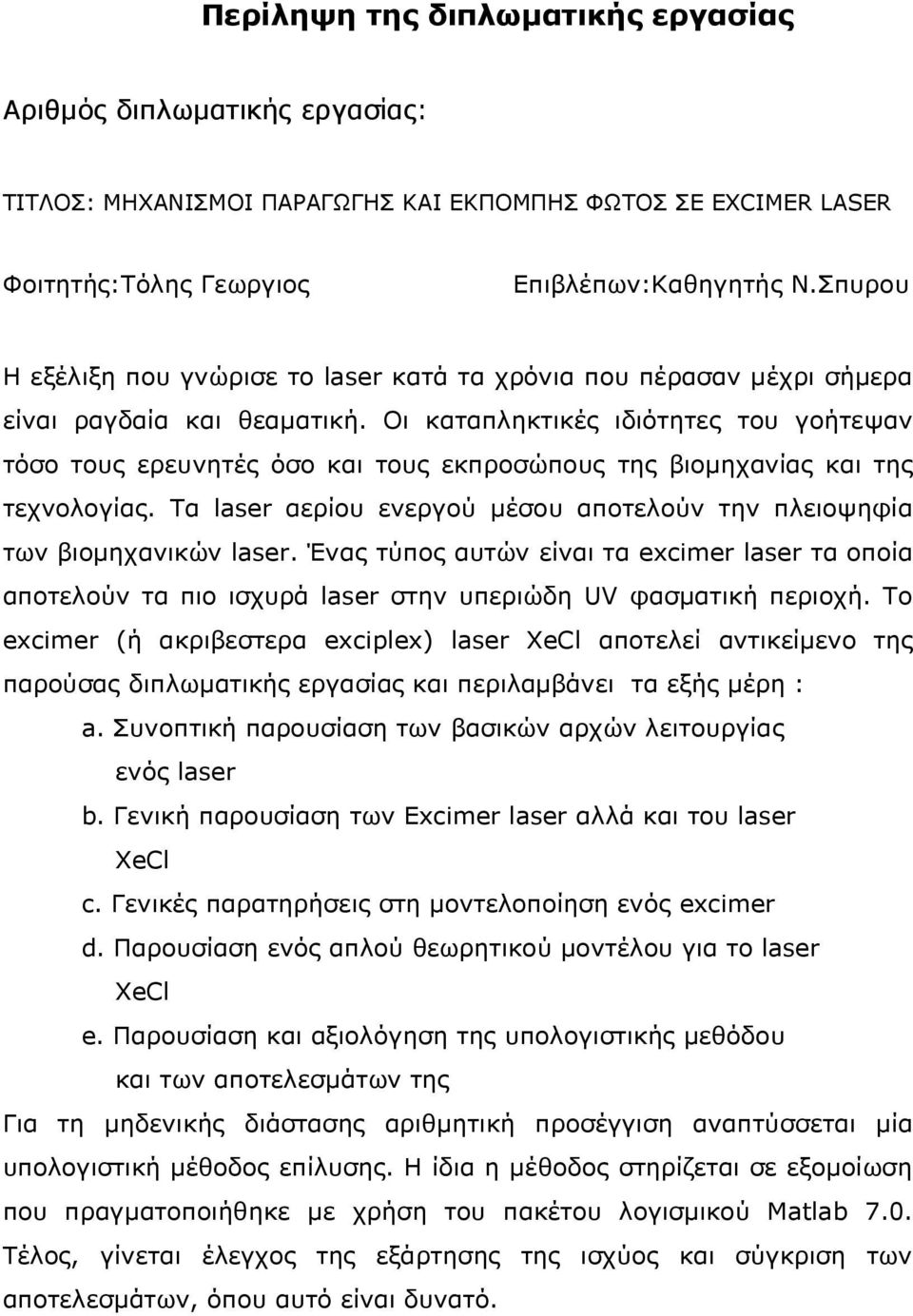 Οι καταπληκτικές ιδιότητες του γοήτεψαν τόσο τους ερευνητές όσο και τους εκπροσώπους της βιοµηχανίας και της τεχνολογίας. Τα laser αερίου ενεργού µέσου αποτελούν την πλειοψηφία των βιοµηχανικών laser.