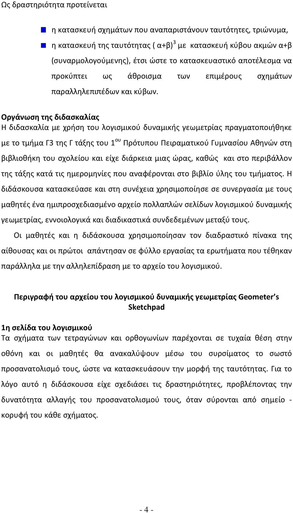 Οργάνωση της διδασκαλίας Η διδασκαλία με χρήση του λογισμικού δυναμικής γεωμετρίας πραγματοποιήθηκε με το τμήμα Γ3 της Γ τάξης του 1 ου Πρότυπου Πειραματικού Γυμνασίου Αθηνών στη βιβλιοθήκη του