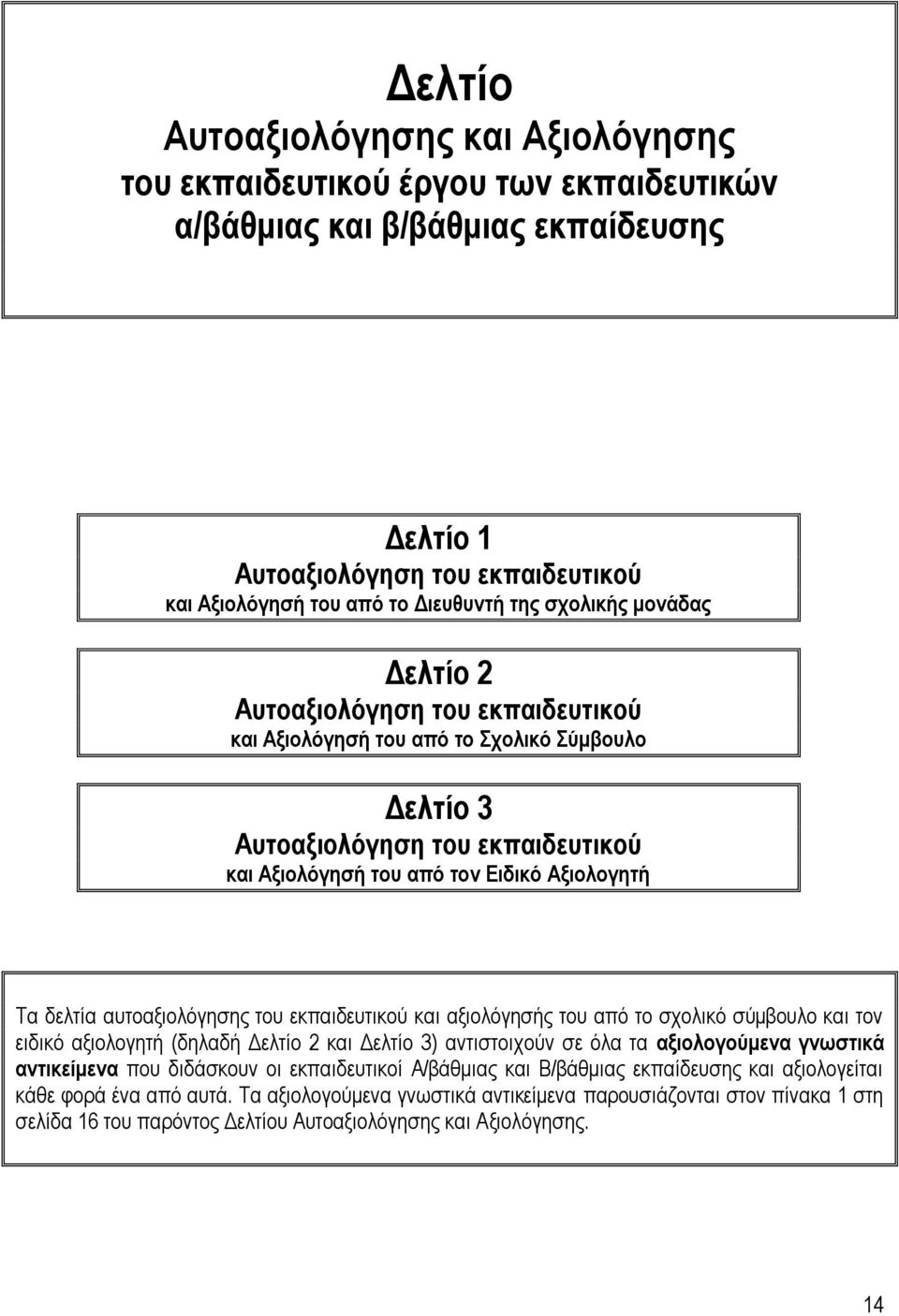 αυτοαξιολόγησης του εκπαιδευτικού και αξιολόγησής του από το σχολικό σύμβουλο και τον ειδικό αξιολογητή (δηλαδή Δελτίο 2 και Δελτίο 3) αντιστοιχούν σε όλα τα αξιολογούμενα γνωστικά αντικείμενα που