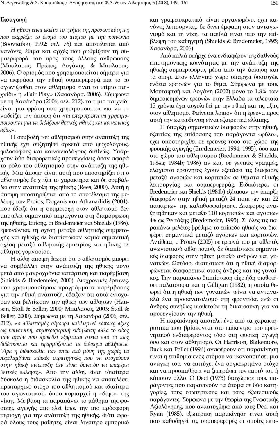 76) και αποτελείται από κανόνες, έθιμα και αρχές που ρυθμίζουν τη συμπεριφορά του προς τους άλλους ανθρώπους (Μπαλασάς, Πρώιος, Δογάνης, & Μπαλασας, 2006).