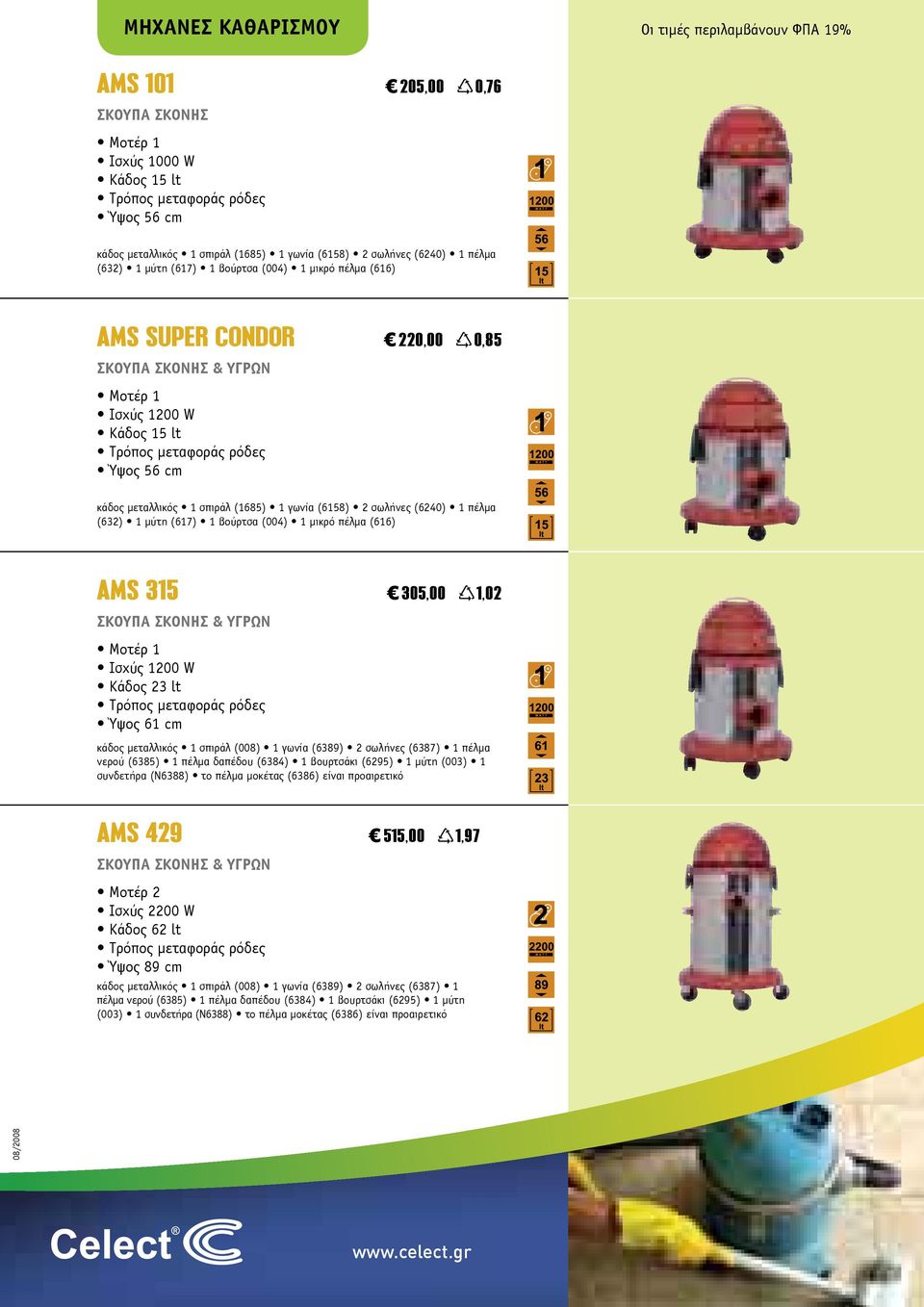 1 γωνία (6158) 2 σωλήνες (6240) 1 πέλµα (632) 1 µύτη (617) 1 βούρτσα (004) 1 µικρό πέλµα (616) AMS 315 305,00 1,02 ΣΚΟΥΠΑ ΣΚΟΝΗΣ & ΥΓΡΩΝ Μοτέρ 1 Ισχύς 1200 W Κάδος 23 lt Τρόπος µεταφοράς ρόδες Ύψος