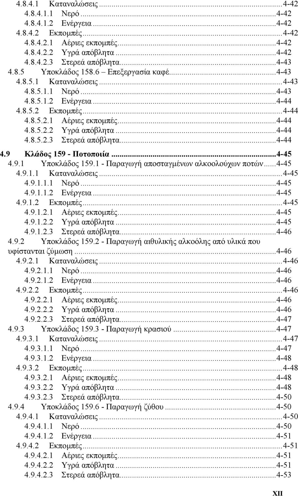 ..4-44 4.8.5.2.3 Στερεά απόβλητα...4-44 4.9 Κλάδος 159 - Ποτοποιία...4-45 4.9.1 Υποκλάδος 159.1 - Παραγωγή αποσταγµένων αλκοολούχων ποτών...4-45 4.9.1.1 Καταναλώσεις...4-45 4.9.1.1.1 Νερό...4-45 4.9.1.1.2 Ενέργεια.