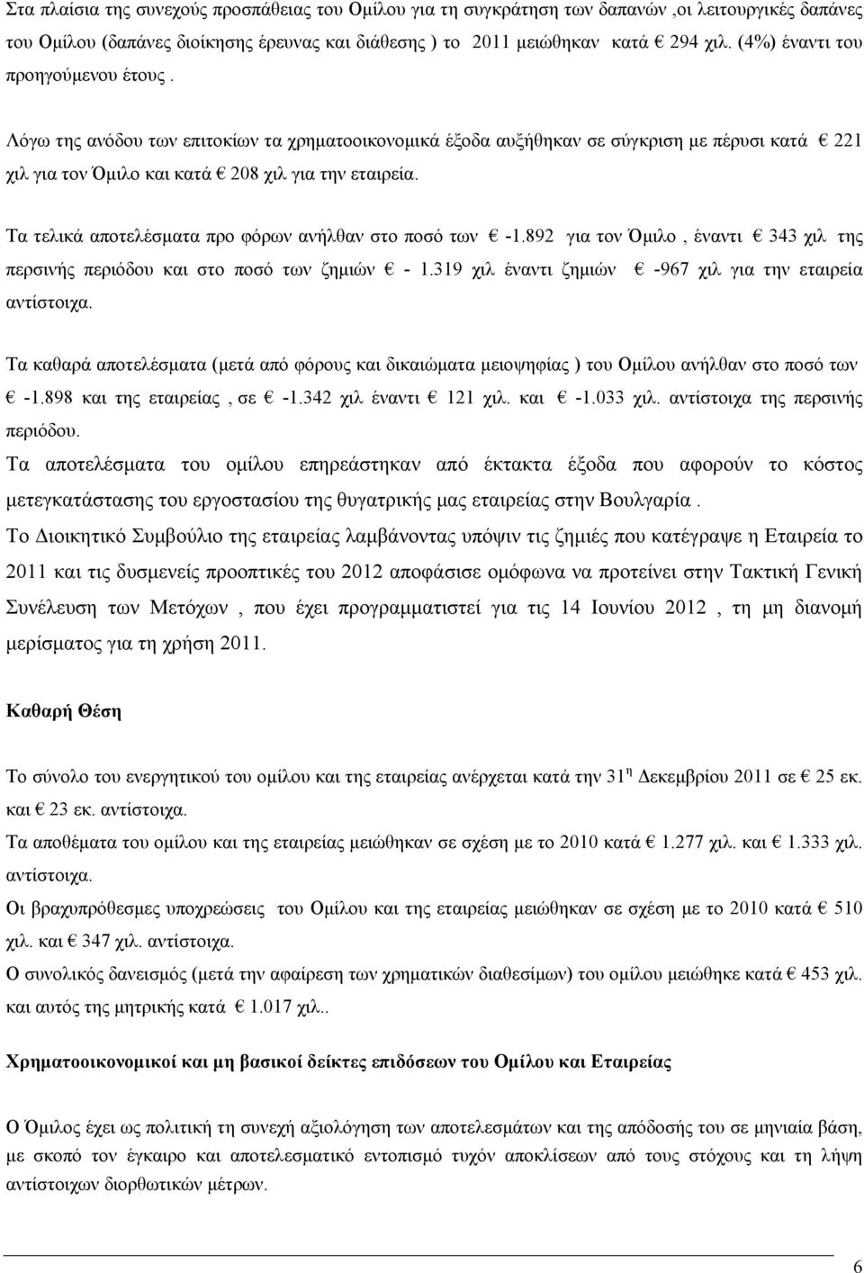 Τα τελικά αποτελέσματα προ φόρων ανήλθαν στο ποσό των -1.892 για τον Όμιλο, έναντι 343 χιλ της περσινής περιόδου και στο ποσό των ζημιών - 1.319 χιλ έναντι ζημιών -967 χιλ για την εταιρεία αντίστοιχα.