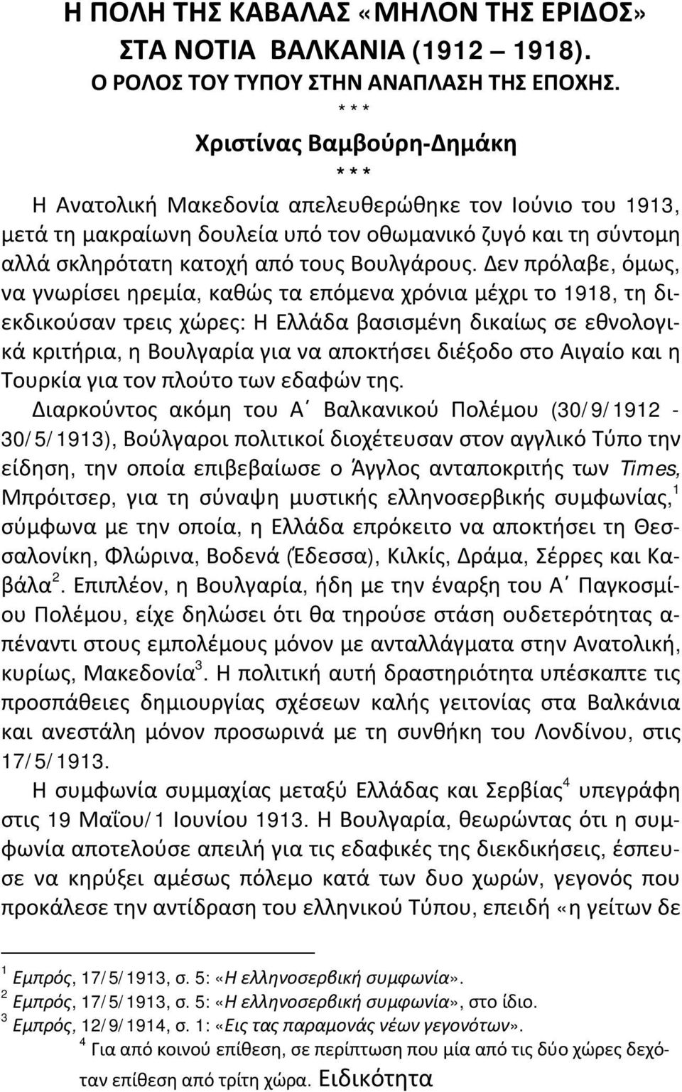 Δεν πρόλαβε, όμως, να γνωρίσει ηρεμία, καθώς τα επόμενα χρόνια μέχρι το 1918, τη διεκδικούσαν τρεις χώρες: Η Ελλάδα βασισμένη δικαίως σε εθνολογικά κριτήρια, η Βουλγαρία για να αποκτήσει διέξοδο στο