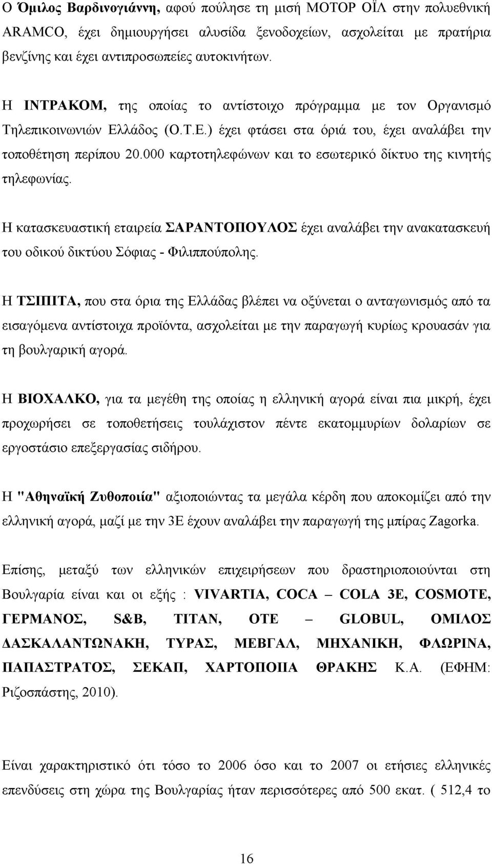 000 καρτοτηλεφώνων και το εσωτερικό δίκτυο της κινητής τηλεφωνίας. Η κατασκευαστική εταιρεία ΣΑΡΑΝΤΟΠΟΥΛΟΣ έχει αναλάβει την ανακατασκευή του οδικού δικτύου Σόφιας - Φιλιππούπολης.