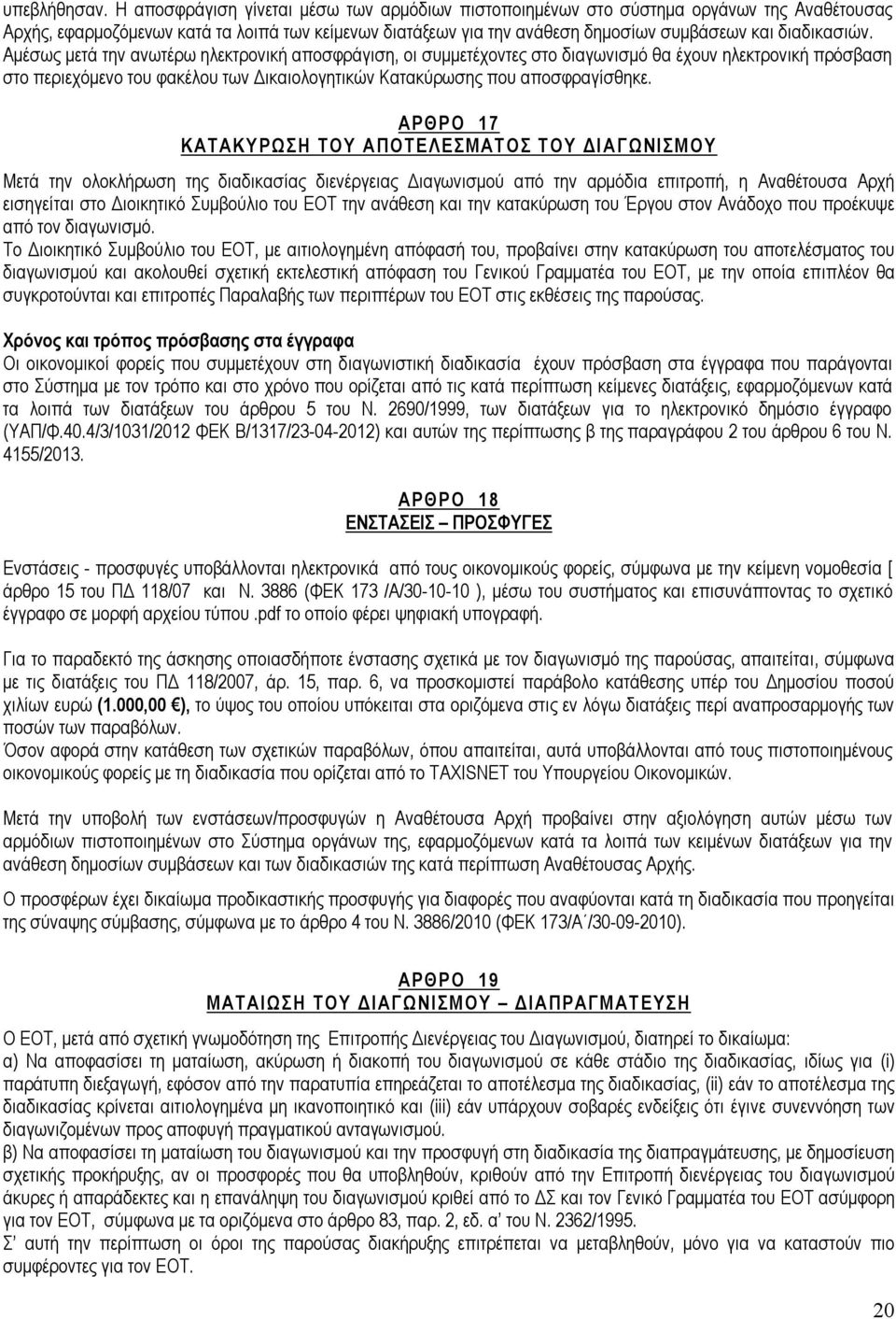 Αμέσως μετά την ανωτέρω ηλεκτρονική αποσφράγιση, οι συμμετέχοντες στο διαγωνισμό θα έχουν ηλεκτρονική πρόσβαση στο περιεχόμενο του φακέλου των Δικαιολογητικών Κατακύρωσης που αποσφραγίσθηκε.