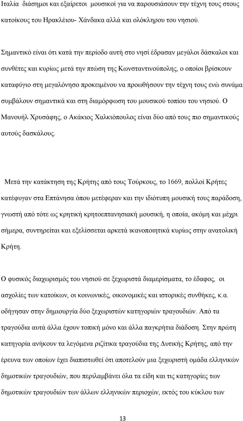 προωθήσουν την τέχνη τους ενώ συνάμα συμβάλουν σημαντικά και στη διαμόρφωση του μουσικού τοπίου του νησιού.