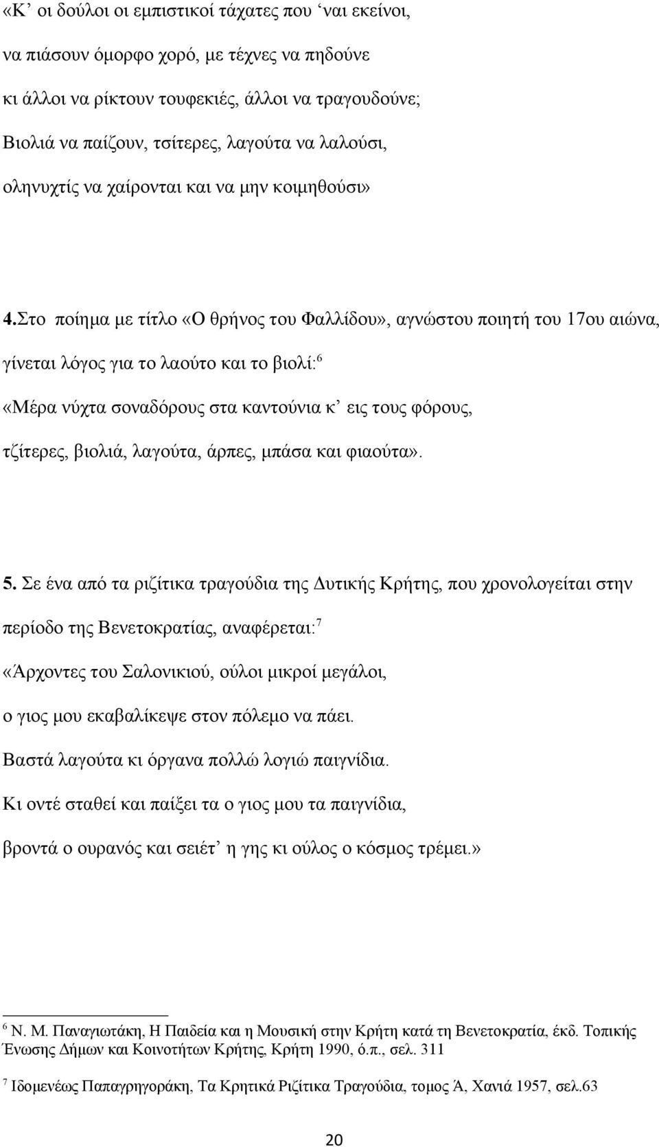 Στο ποίημα με τίτλο «O θρήνος του Φαλλίδου», αγνώστου ποιητή του 17ου αιώνα, γίνεται λόγος για το λαούτο και το βιολί:6 «Mέρα νύχτα σοναδόρους στα καντούνια κ εις τους φόρους, τζίτερες, βιολιά,