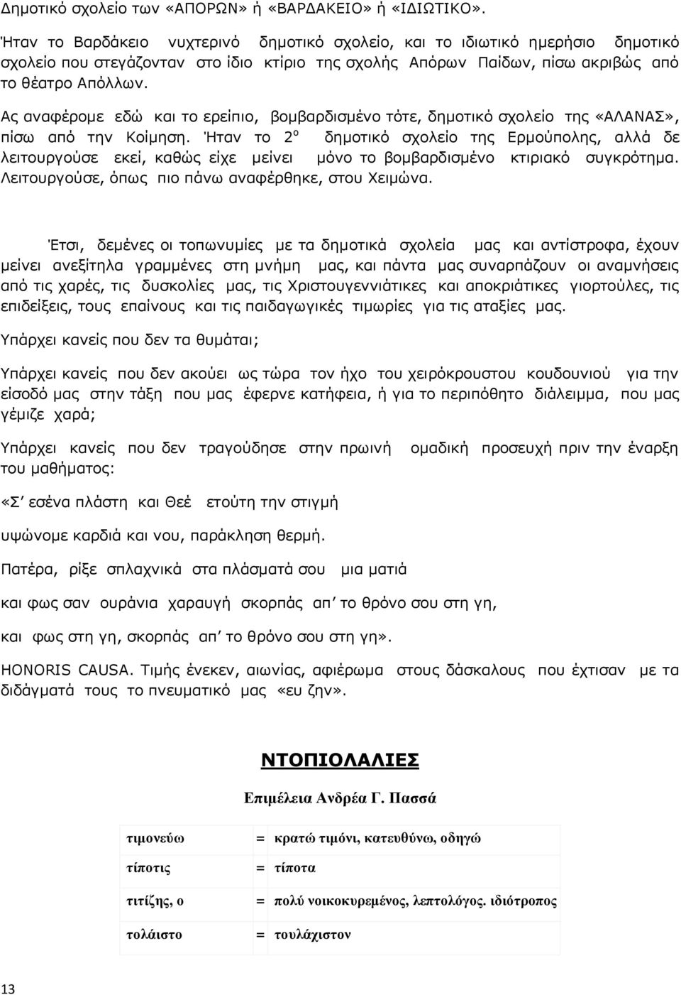 Ας αναφέρομε εδώ και το ερείπιο, βομβαρδισμένο τότε, δημοτικό σχολείο της «ΑΛΑΝΑΣ», πίσω από την Κοίμηση.