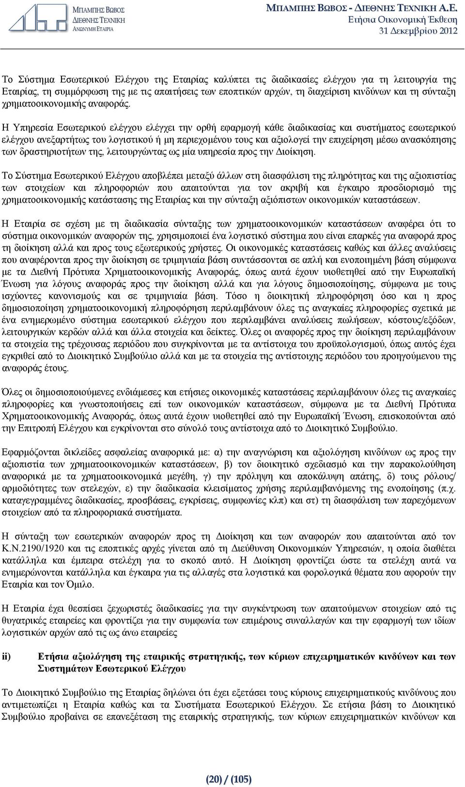 Η Υπηρεσία Εσωτερικού ελέγχου ελέγχει την ορθή εφαρμογή κάθε διαδικασίας και συστήματος εσωτερικού ελέγχου ανεξαρτήτως του λογιστικού ή μη περιεχομένου τους και αξιολογεί την επιχείρηση μέσω