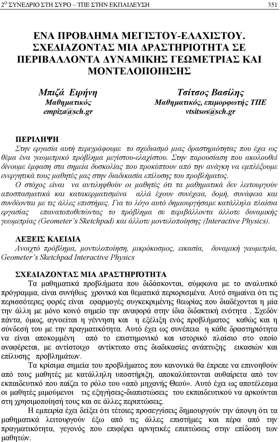 Στην παρουσίαση που ακολουθεί δίνουμε έμφαση στα σημεία δυσκολίας που προκύπτουν από την ανάγκη να εμπλέξουμε ενεργητικά τους μαθητές μας στην διαδικασία επίλυσης του προβλήματος.