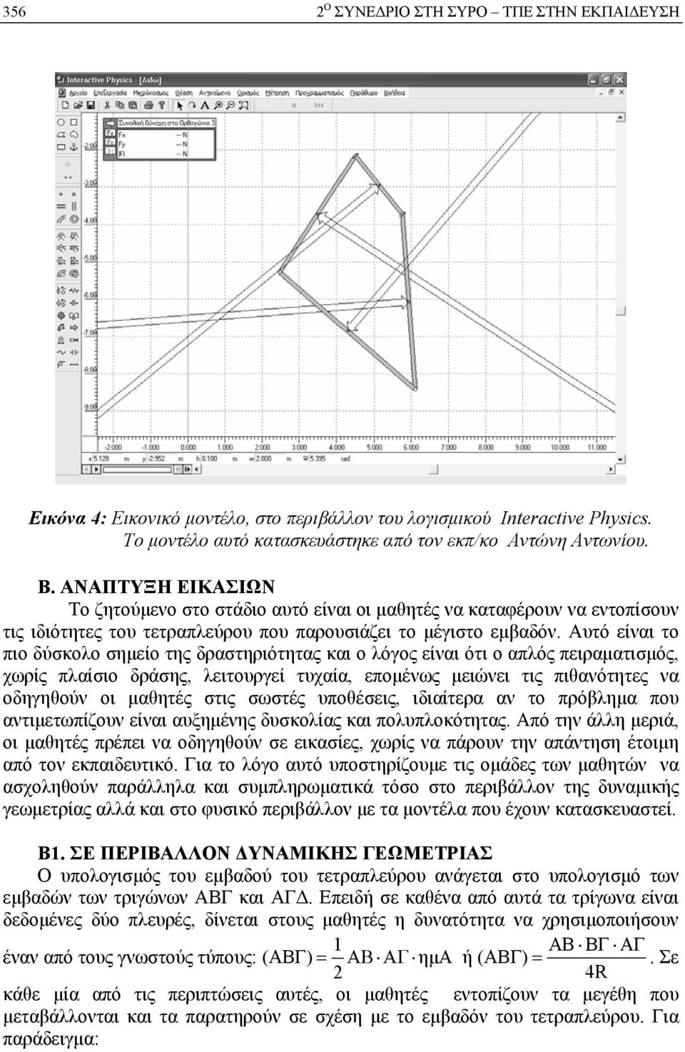 υτό είναι το πιο δύσκολο σημείο της δραστηριότητας και ο λόγος είναι ότι ο απλός πειραματισμός, χωρίς πλαίσιο δράσης, λειτουργεί τυχαία, επομένως μειώνει τις πιθανότητες να οδηγηθούν οι μαθητές στις