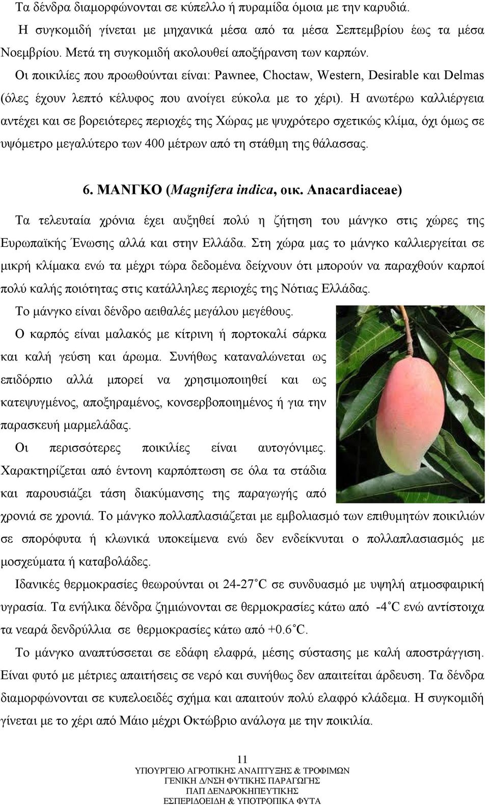 Η ανωτέρω καλλιέργεια αντέχει και σε βορειότερες περιοχές της Χώρας με ψυχρότερο σχετικώς κλίμα, όχι όμως σε υψόμετρο μεγαλύτερο των 400 μέτρων από τη στάθμη της θάλασσας. 6.