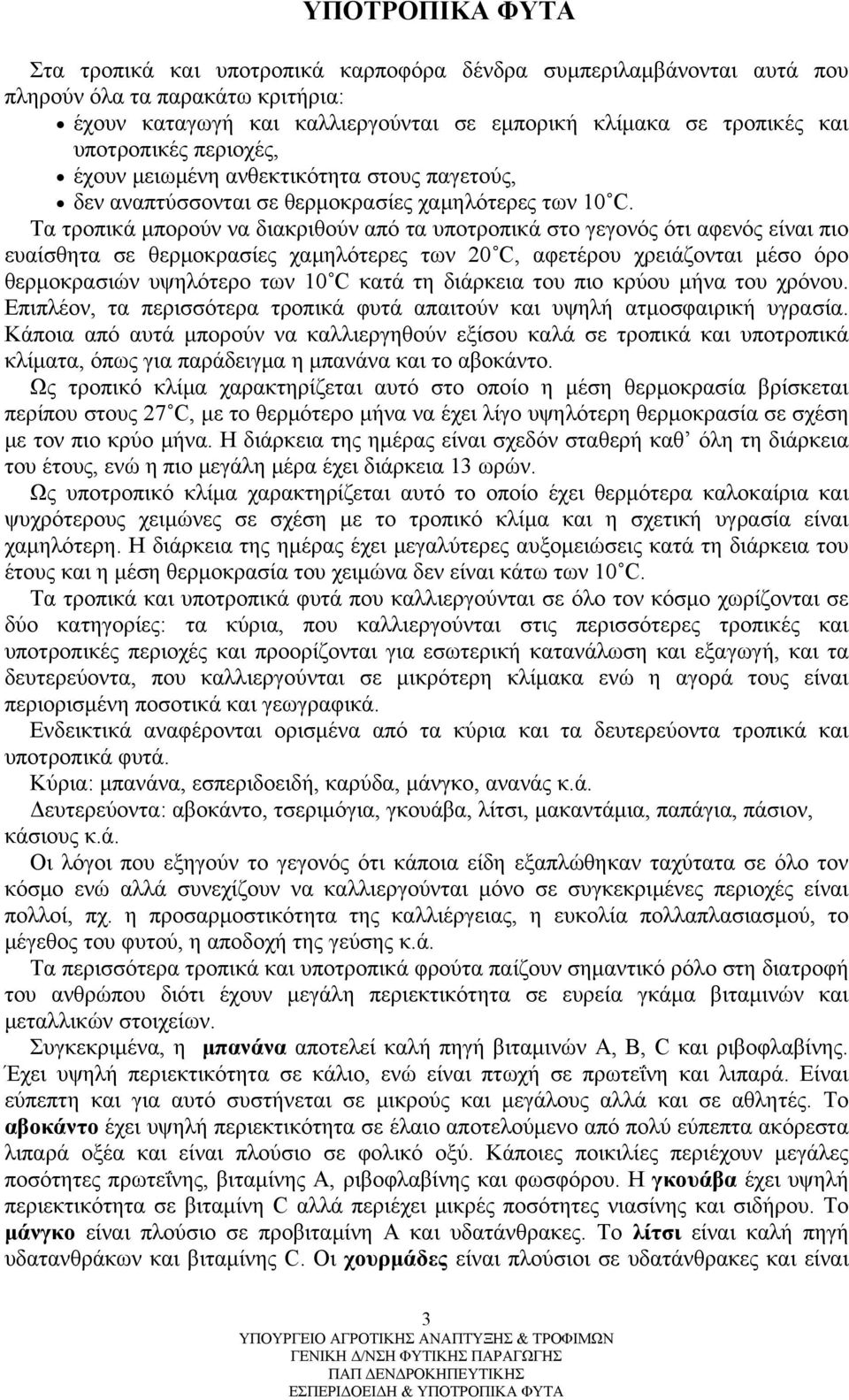 Τα τροπικά μπορούν να διακριθούν από τα υποτροπικά στο γεγονός ότι αφενός είναι πιο ευαίσθητα σε θερμοκρασίες χαμηλότερες των 20 C, αφετέρου χρειάζονται μέσο όρο θερμοκρασιών υψηλότερο των 10 C κατά