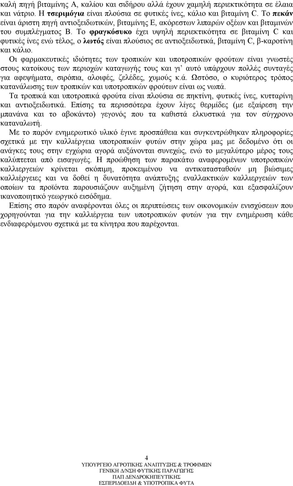 Το φραγκόσυκο έχει υψηλή περιεκτικότητα σε βιταμίνη C και φυτικές ίνες ενώ τέλος, ο λωτός είναι πλούσιος σε αντιοξειδωτικά, βιταμίνη C, β-καροτίνη και κάλιο.