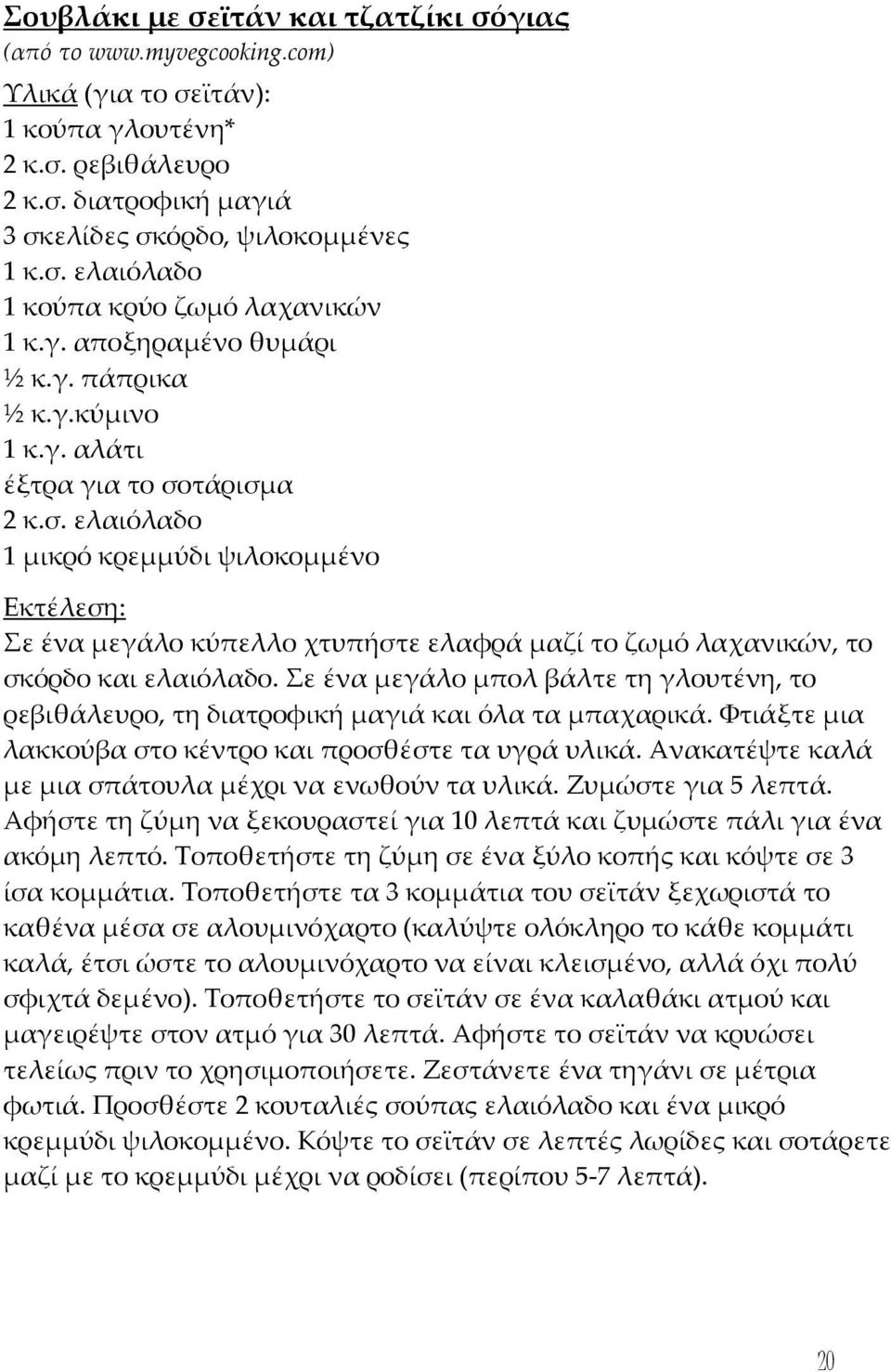 τάρισμα 2 κ.σ. ελαιόλαδο 1 μικρό κρεμμύδι ψιλοκομμένο Σε ένα μεγάλο κύπελλο χτυπήστε ελαφρά μαζί το ζωμό λαχανικών, το σκόρδο και ελαιόλαδο.