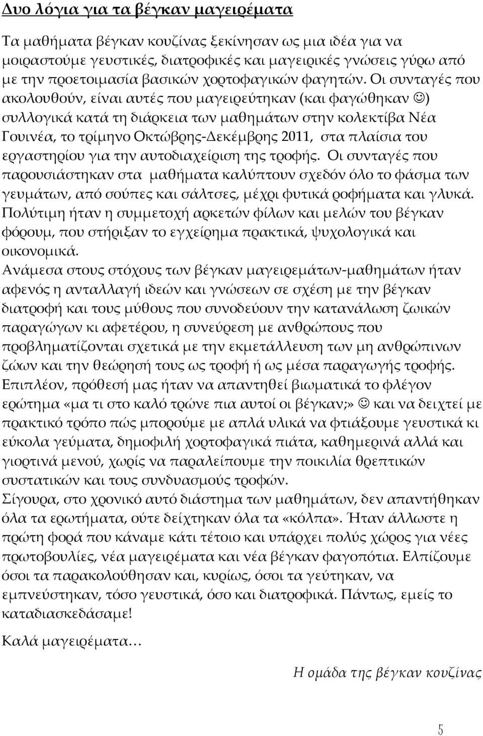 Οι συνταγές που ακολουθούν, είναι αυτές που μαγειρεύτηκαν (και φαγώθηκαν ) συλλογικά κατά τη διάρκεια των μαθημάτων στην κολεκτίβα Νέα Γουινέα, το τρίμηνο Οκτώβρης-Δεκέμβρης 2011, στα πλαίσια του