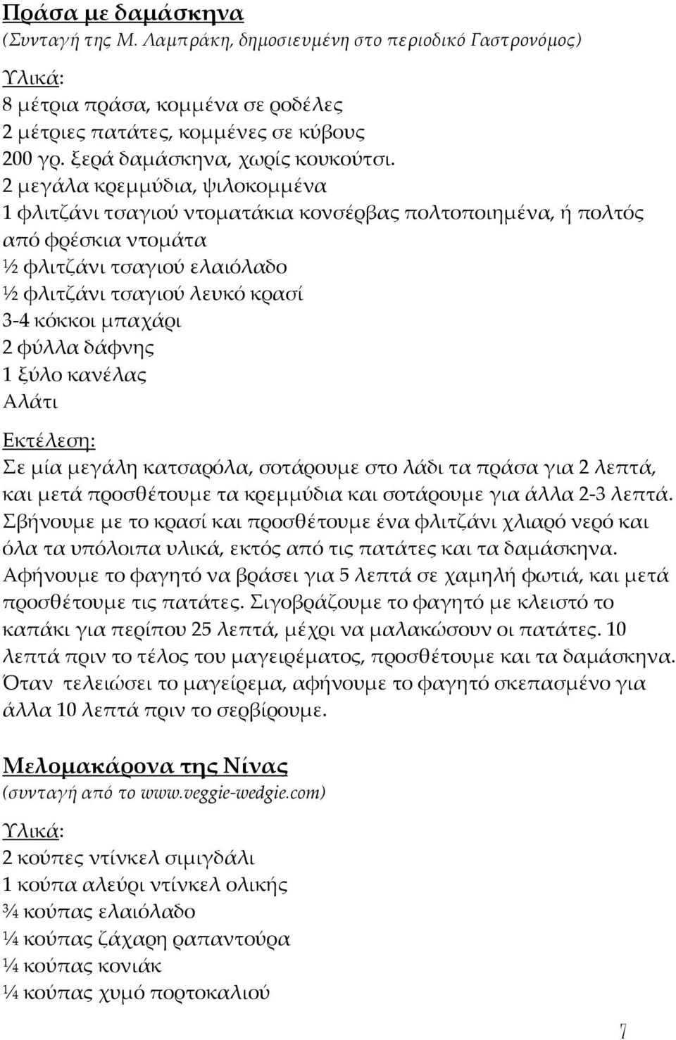 φύλλα δάφνης 1 ξύλο κανέλας Αλάτι Σε μία μεγάλη κατσαρόλα, σοτάρουμε στο λάδι τα πράσα για 2 λεπτά, και μετά προσθέτουμε τα κρεμμύδια και σοτάρουμε για άλλα 2-3 λεπτά.