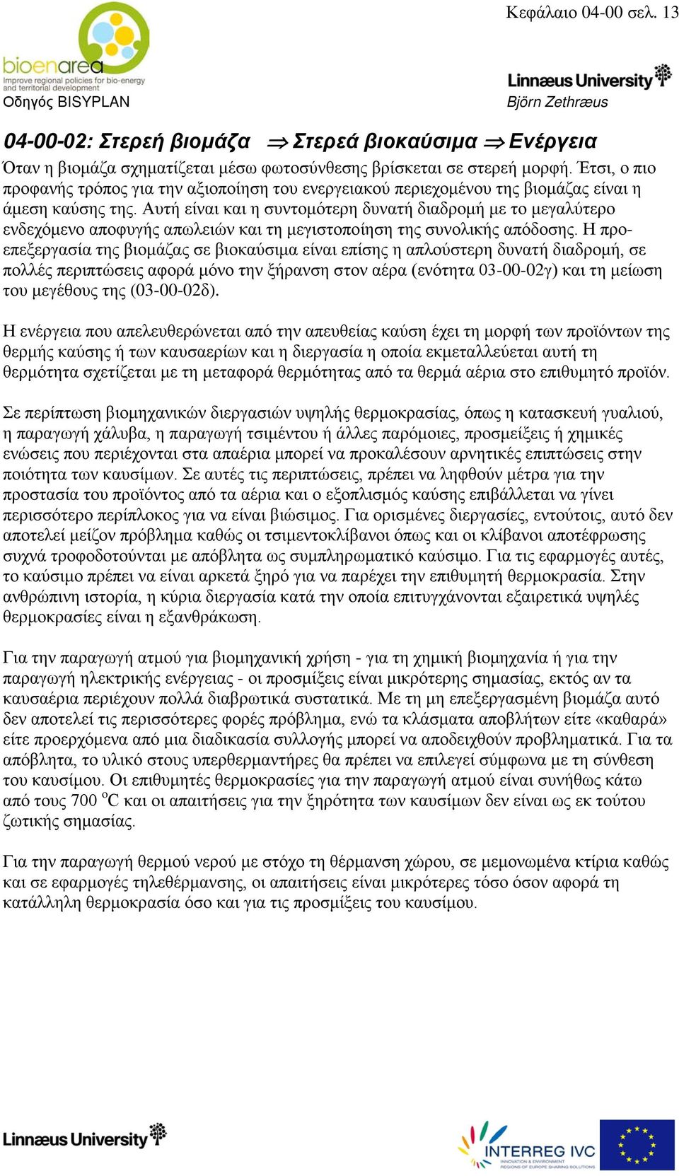 Αυτή είναι και η συντομότερη δυνατή διαδρομή με το μεγαλύτερο ενδεχόμενο αποφυγής απωλειών και τη μεγιστοποίηση της συνολικής απόδοσης.