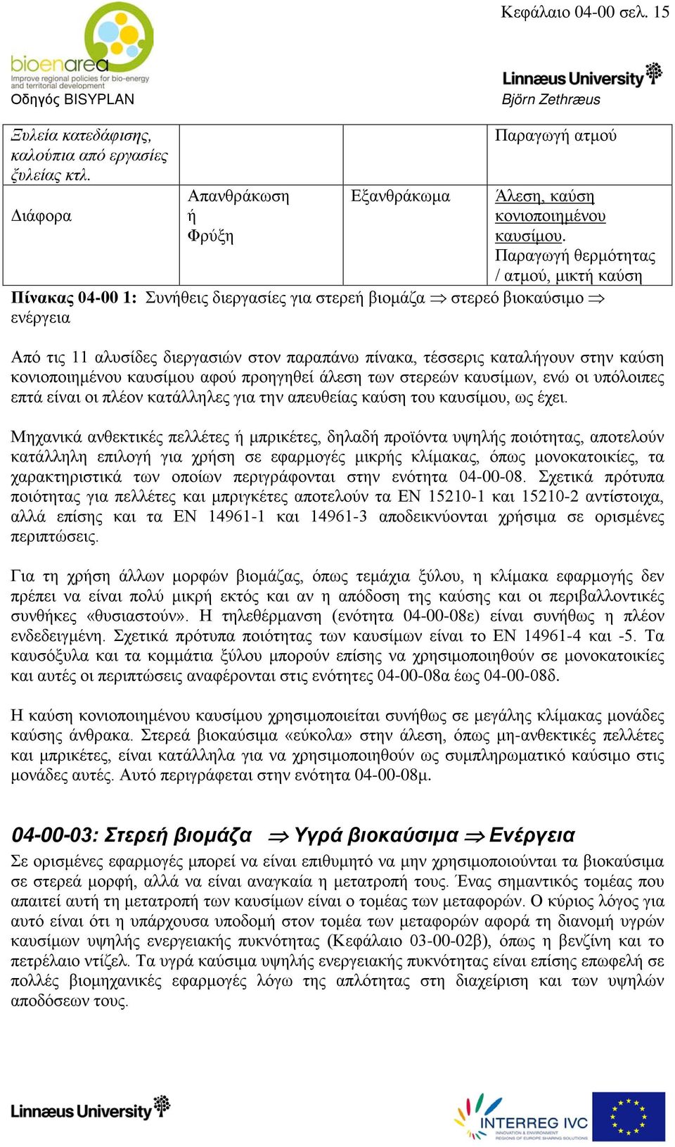 στην καύση κονιοποιημένου καυσίμου αφού προηγηθεί άλεση των στερεών καυσίμων, ενώ οι υπόλοιπες επτά είναι οι πλέον κατάλληλες για την απευθείας καύση του καυσίμου, ως έχει.