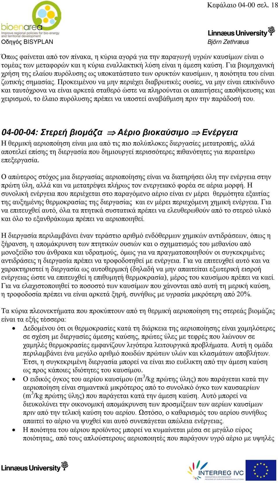 Προκειμένου να μην περιέχει διαβρωτικές ουσίες, να μην είναι επικίνδυνο και ταυτόχρονα να είναι αρκετά σταθερό ώστε να πληρούνται οι απαιτήσεις αποθήκευσης και χειρισμού, το έλαιο πυρόλυσης πρέπει να