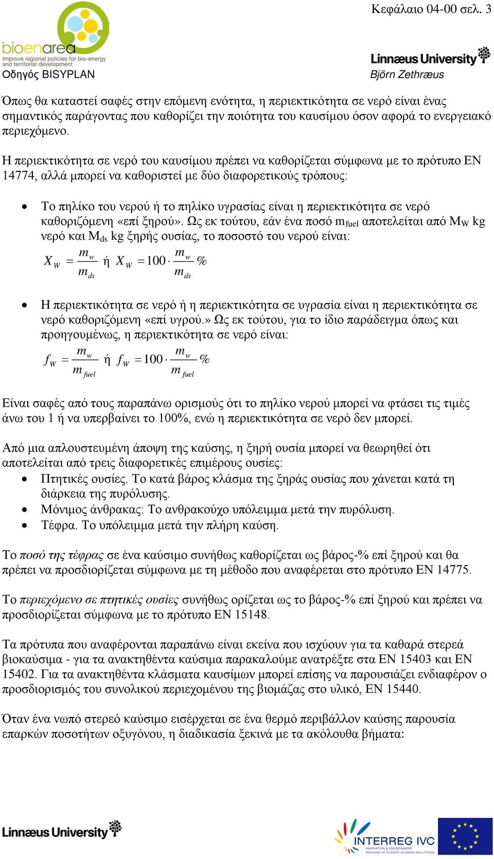 Η περιεκτικότητα σε νερό του καυσίμου πρέπει να καθορίζεται σύμφωνα με το πρότυπο EN 14774, αλλά μπορεί να καθοριστεί με δύο διαφορετικούς τρόπους: Το πηλίκο του νερού ή το πηλίκο υγρασίας είναι η