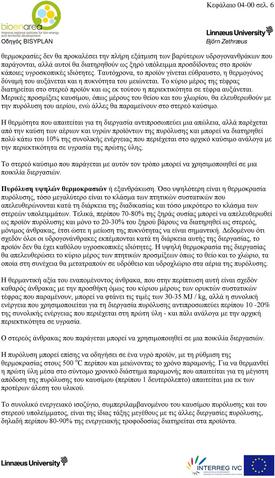 Ταυτόχρονα, το προϊόν γίνεται εύθραυστο, η θερμογόνος δύναμή του αυξάνεται και η πυκνότητα του μειώνεται.