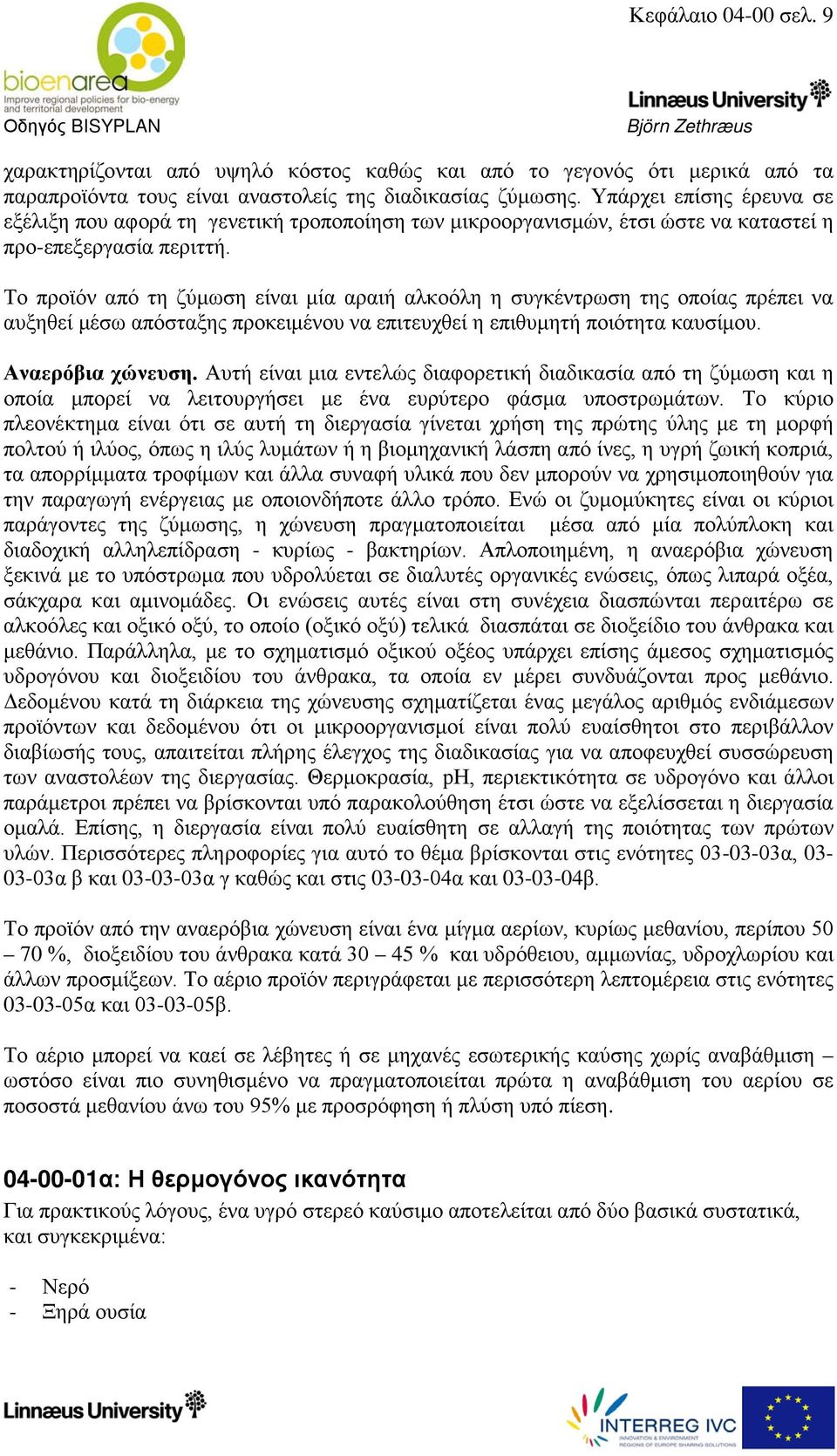 Το προϊόν από τη ζύμωση είναι μία αραιή αλκοόλη η συγκέντρωση της οποίας πρέπει να αυξηθεί μέσω απόσταξης προκειμένου να επιτευχθεί η επιθυμητή ποιότητα καυσίμου. Αναερόβια χώνευση.