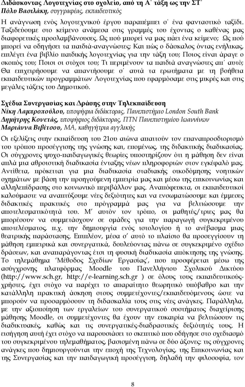 Ως πού µπορεί να µας πάει ένα κείµενο; Ως πού µπορεί να οδηγήσει τα παιδιά-αναγνώστες; Και πώς ο δάσκαλος όντας ενήλικας, επιλέγει ένα βιβλίο παιδικής λογοτεχνίας για την τάξη του; Ποιος είναι άραγε