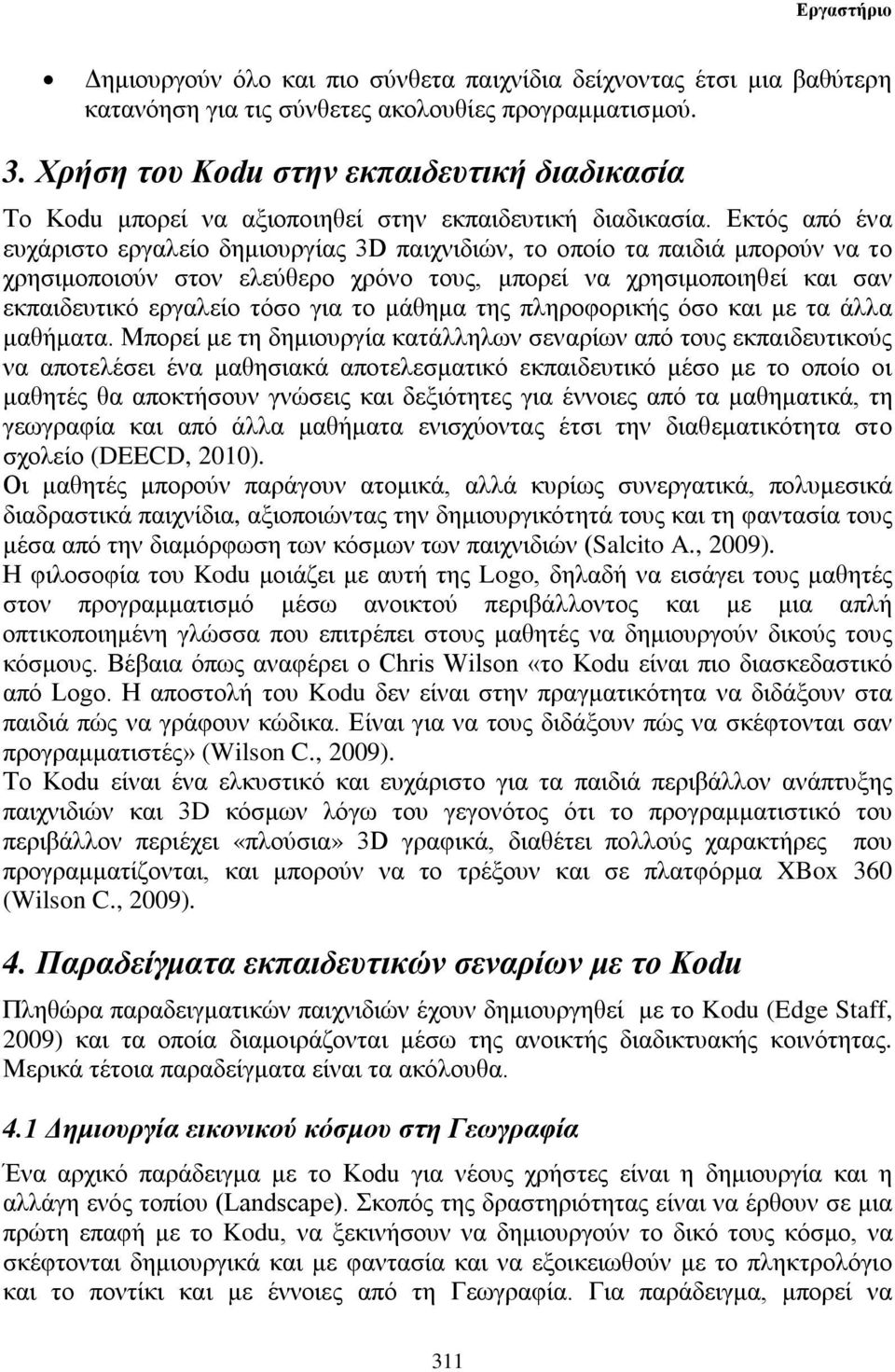 Εκτός από ένα ευχάριστο εργαλείο δημιουργίας 3D παιχνιδιών, το οποίο τα παιδιά μπορούν να το χρησιμοποιούν στον ελεύθερο χρόνο τους, μπορεί να χρησιμοποιηθεί και σαν εκπαιδευτικό εργαλείο τόσο για το