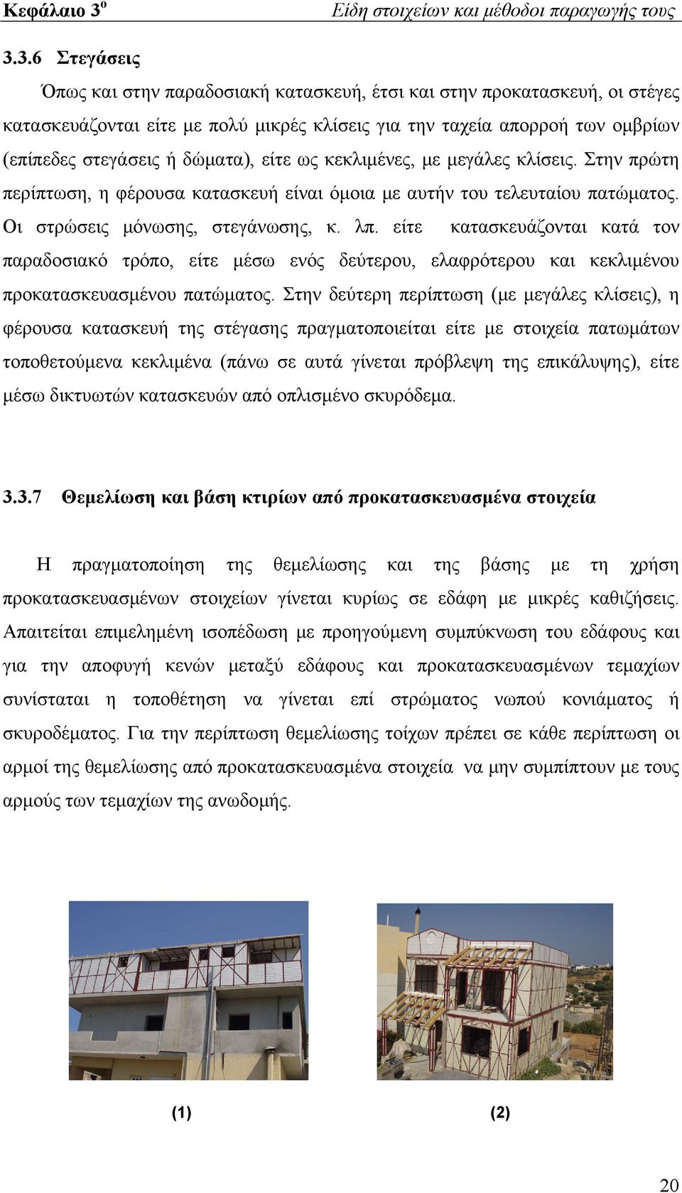 3.6 Στεγάσεις Όπως και στην παραδοσιακή κατασκευή, έτσι και στην προκατασκευή, οι στέγες κατασκευάζονται είτε με πολύ μικρές κλίσεις για την ταχεία απορροή των ομβρίων (επίπεδες στεγάσεις ή δώματα),