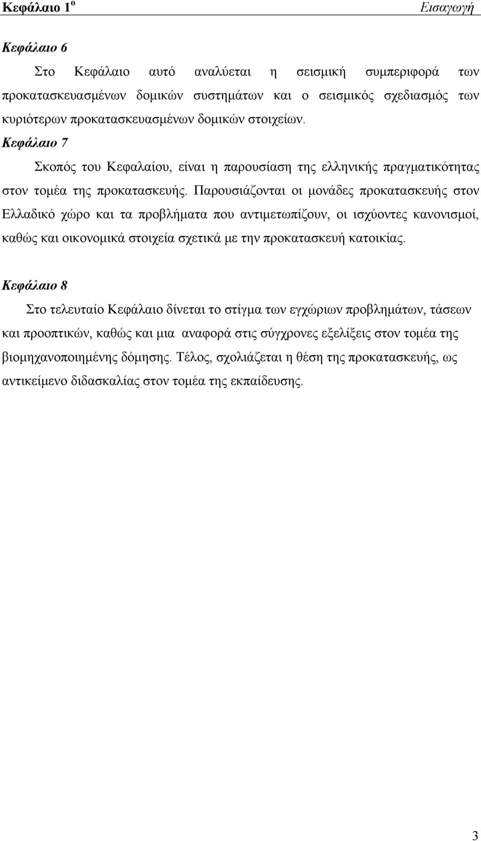 Παρουσιάζονται οι μονάδες προκατασκευής στον Ελλαδικό χώρο και τα προβλήματα που αντιμετωπίζουν, οι ισχύοντες κανονισμοί, καθώς και οικονομικά στοιχεία σχετικά με την προκατασκευή κατοικίας.