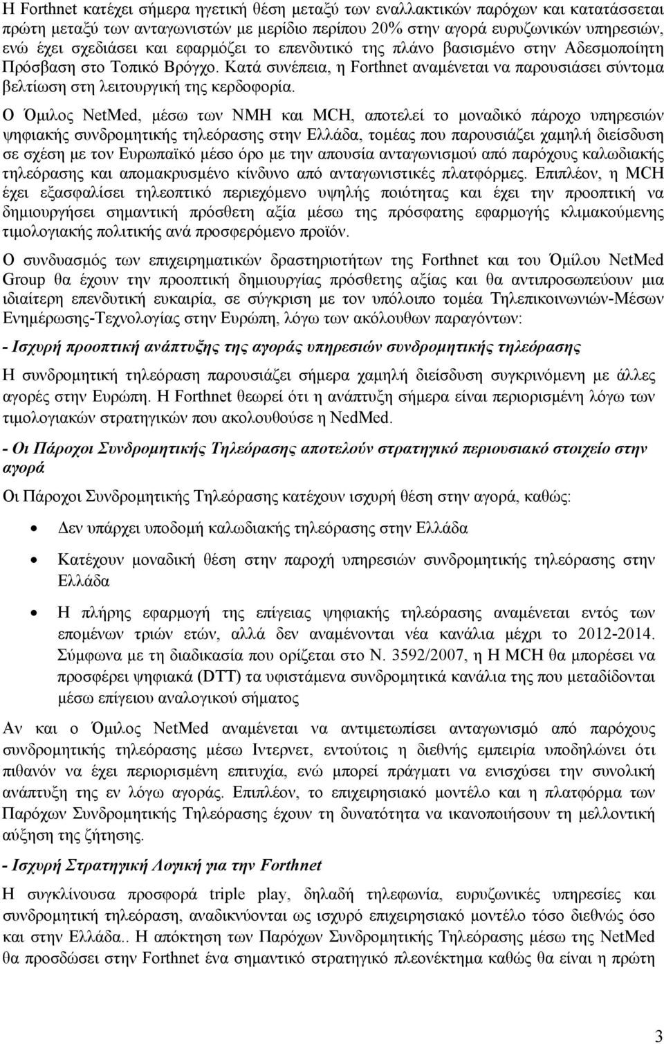 Ο Όμιλος NetMed, μέσω των NMH και MCH, αποτελεί το μοναδικό πάροχο υπηρεσιών ψηφιακής συνδρομητικής τηλεόρασης στην Ελλάδα, τομέας που παρουσιάζει χαμηλή διείσδυση σε σχέση με τον Ευρωπαϊκό μέσο όρο