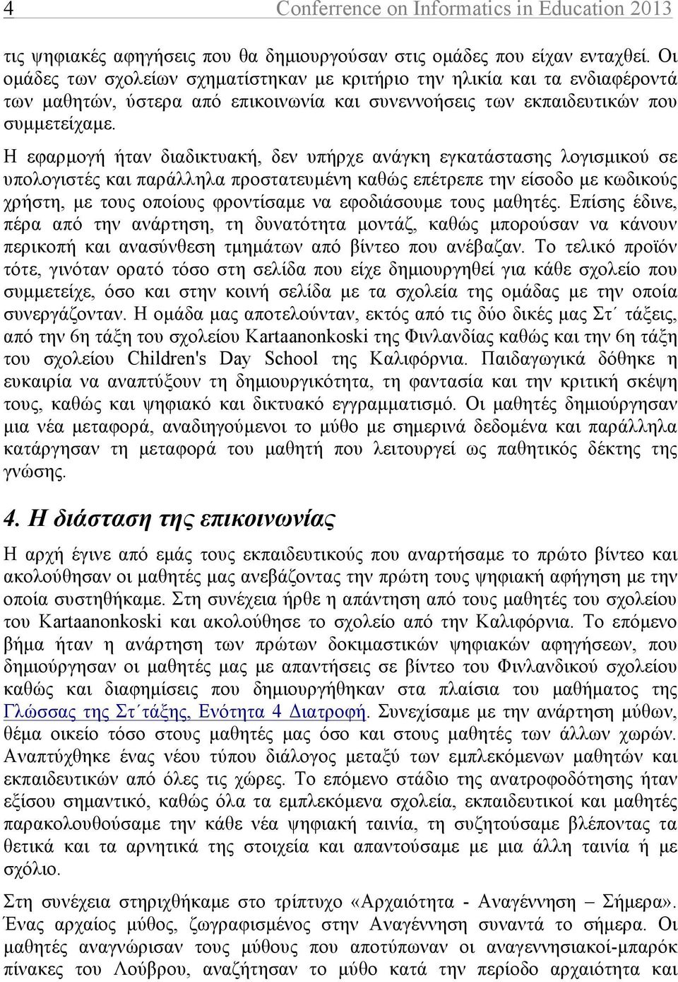 Η εφαρµογή ήταν διαδικτυακή, δεν υπήρχε ανάγκη εγκατάστασης λογισµικού σε υπολογιστές και παράλληλα προστατευµένη καθώς επέτρεπε την είσοδο µε κωδικούς χρήστη, µε τους οποίους φροντίσαµε να