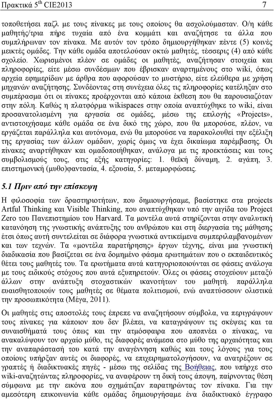 Χωρισµένοι πλέον σε οµάδες οι µαθητές, αναζήτησαν στοιχεία και πληροφορίες, είτε µέσω συνδέσµων που έβρισκαν αναρτηµένους στο wiki, όπως αρχεία εφηµερίδων µε άρθρα που αφορούσαν το µυστήριο, είτε