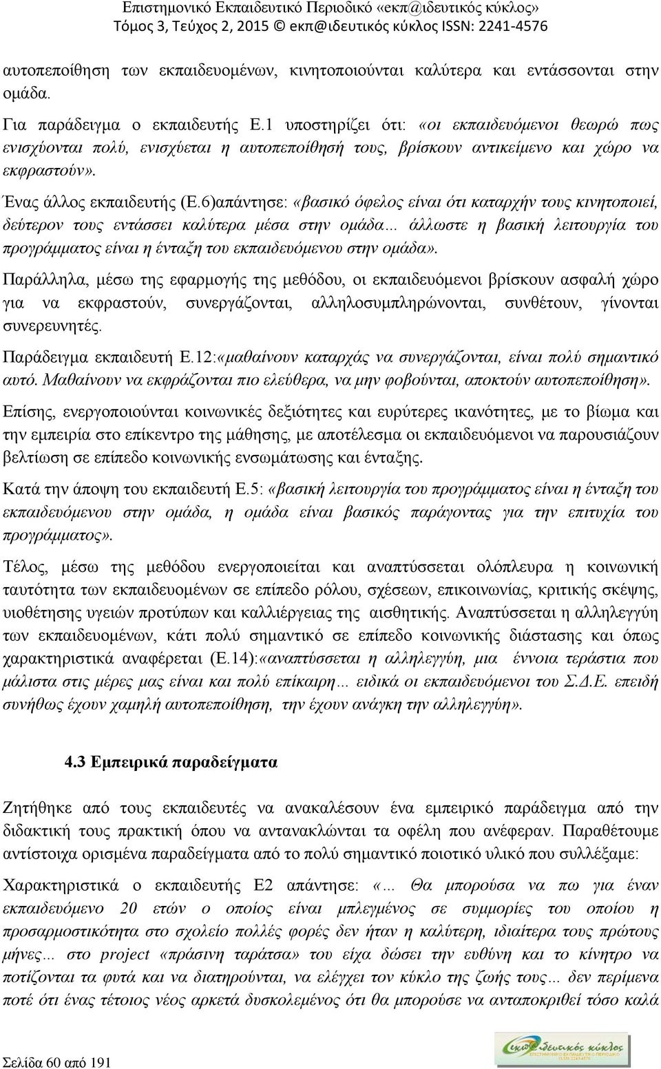 6)απάντησε: «βασικό όφελος είναι ότι καταρχήν τους κινητοποιεί, δεύτερον τους εντάσσει καλύτερα μέσα στην ομάδα άλλωστε η βασική λειτουργία του προγράμματος είναι η ένταξη του εκπαιδευόμενου στην