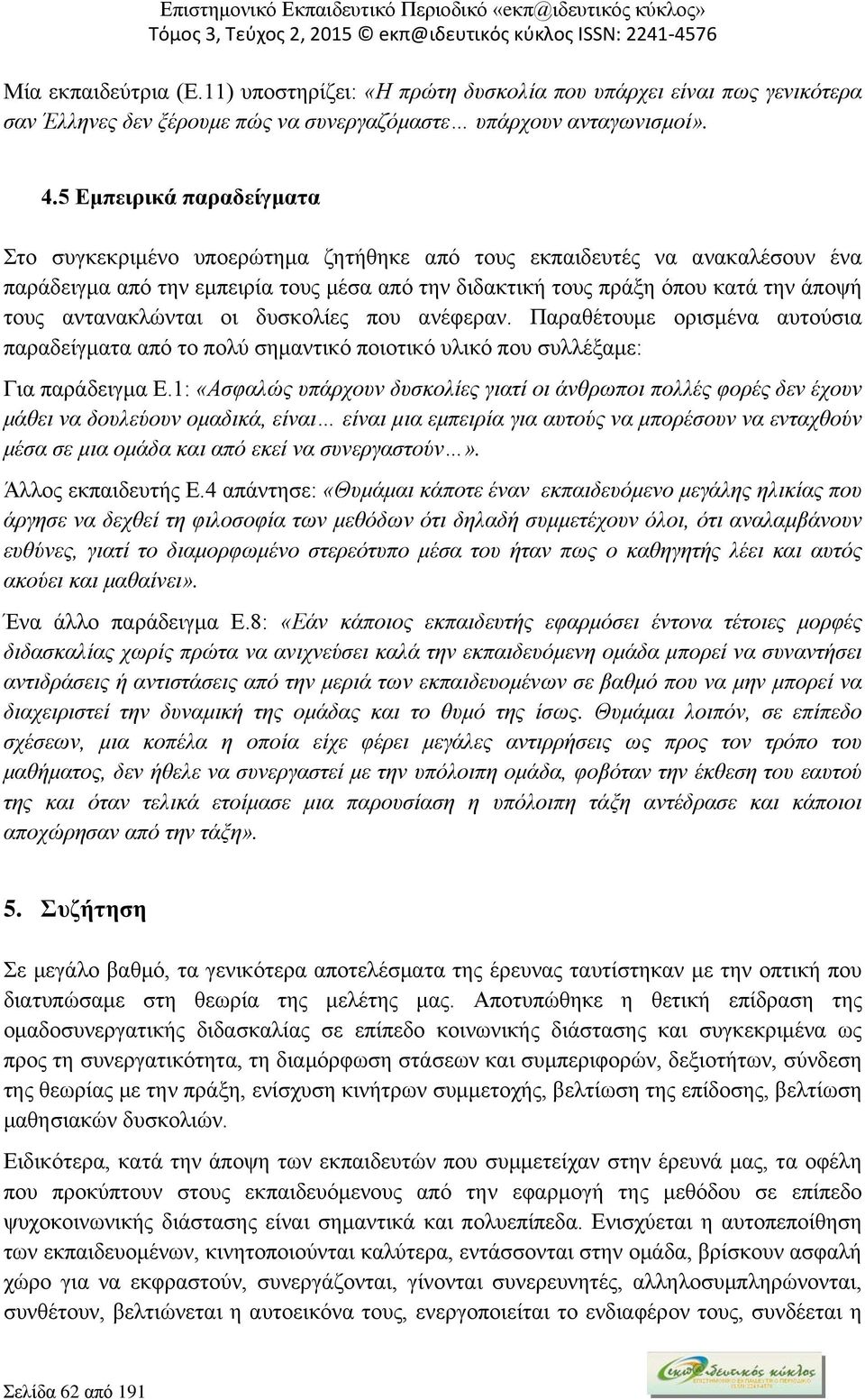 αντανακλώνται οι δυσκολίες που ανέφεραν. Παραθέτουμε ορισμένα αυτούσια παραδείγματα από το πολύ σημαντικό ποιοτικό υλικό που συλλέξαμε: Για παράδειγμα Ε.