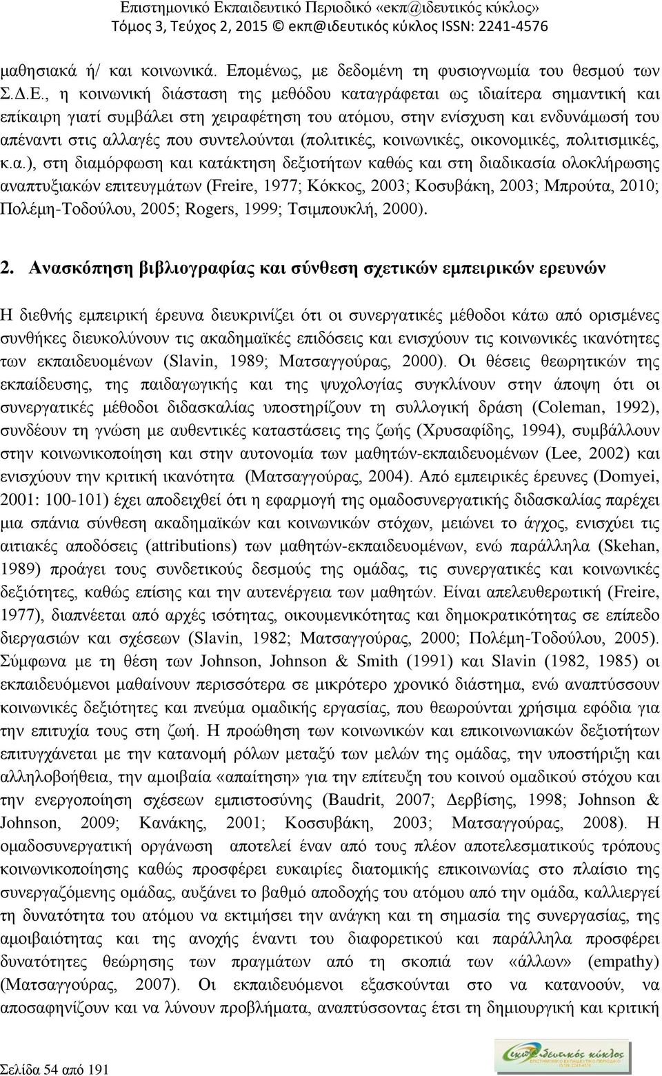 , η κοινωνική διάσταση της μεθόδου καταγράφεται ως ιδιαίτερα σημαντική και επίκαιρη γιατί συμβάλει στη χειραφέτηση του ατόμου, στην ενίσχυση και ενδυνάμωσή του απέναντι στις αλλαγές που συντελούνται