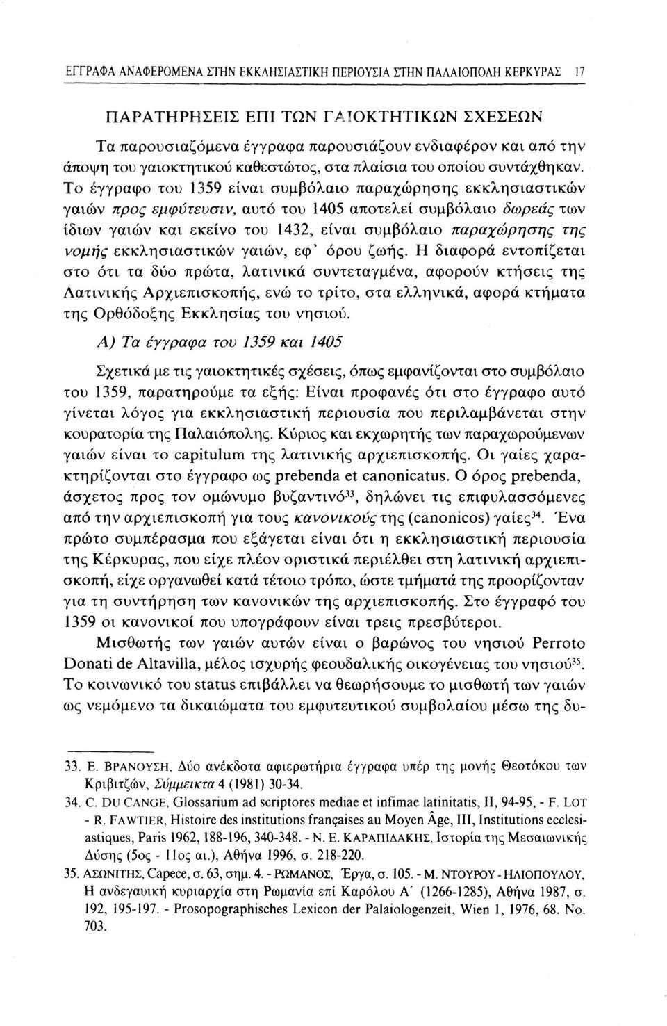 Το έγγραφο του 1359 είναι συμβόλαιο παραχώρησης εκκλησιαστικών γαιών προς εμφύτενσιν, αυτό του 1405 αποτελεί συμβόλαιο δωρεάς των ίδιων γαιών και εκείνο του 1432, είναι συμβόλαιο παραχώρησης της