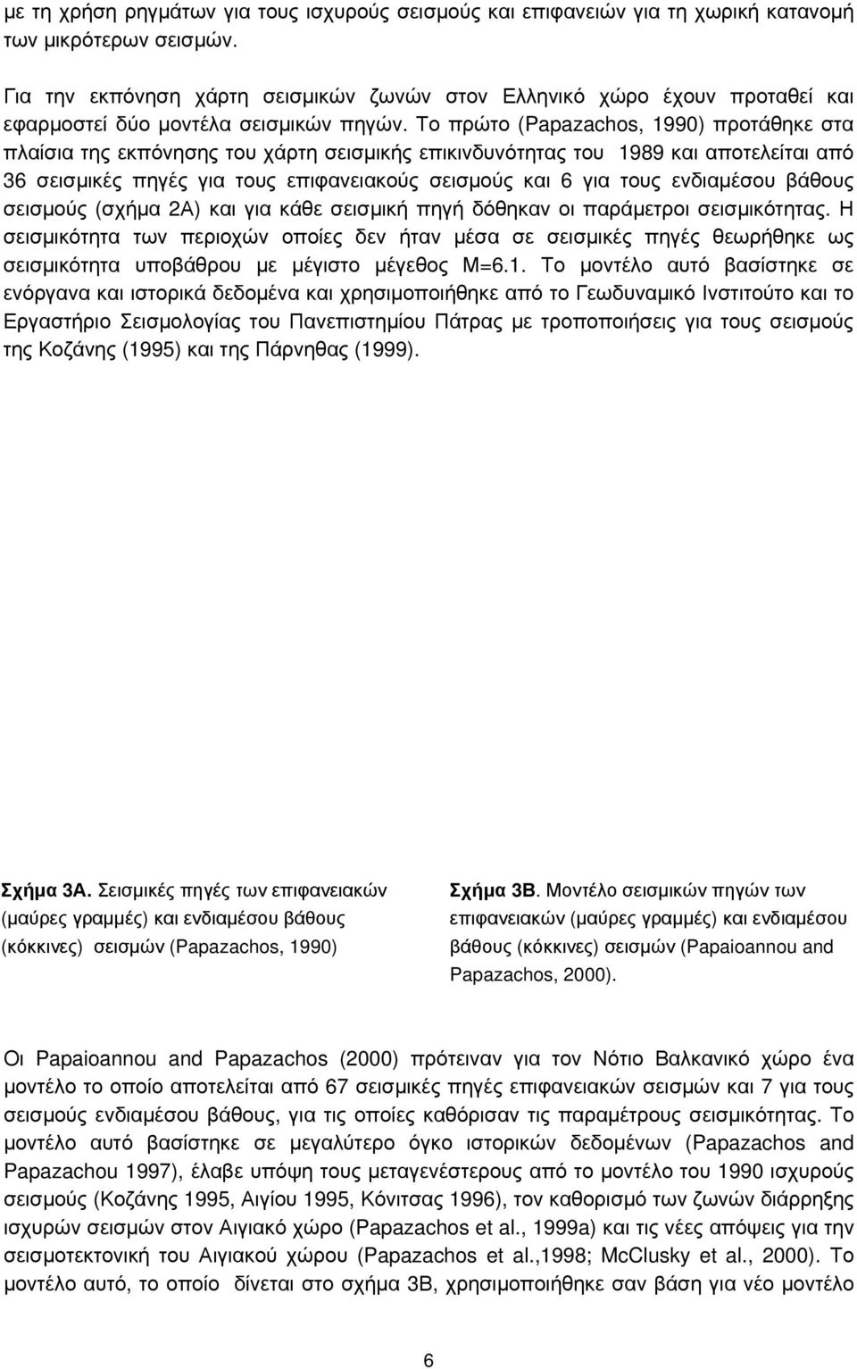 Το πρώτο (Papazachos, 1990) προτάθηκε στα πλαίσια της εκπόνησης του χάρτη σεισμικής επικινδυνότητας του 1989 και αποτελείται από 36 σεισμικές πηγές για τους επιφανειακούς σεισμούς και 6 για τους