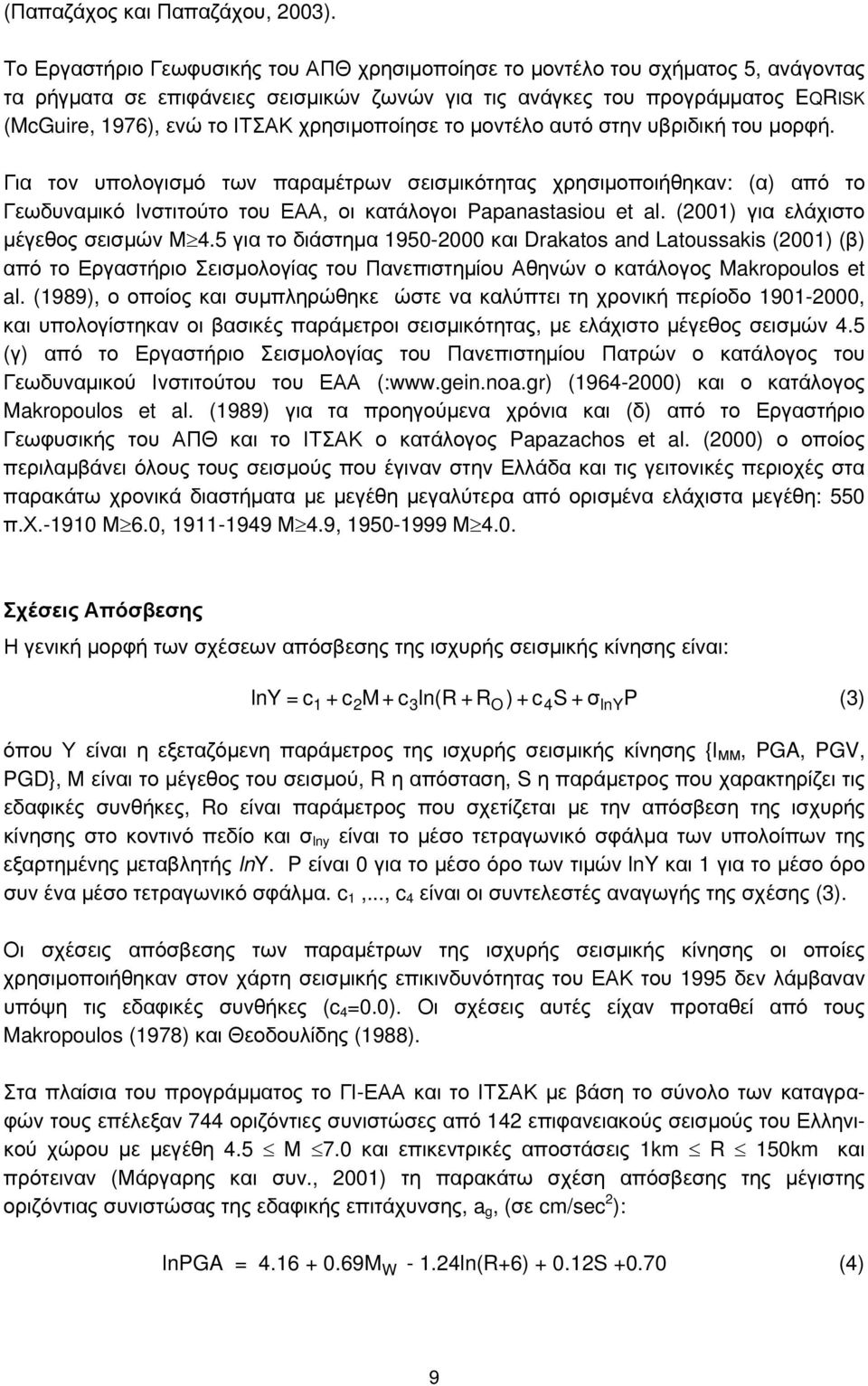 χρησιμοποίησε το μοντέλο αυτό στην υβριδική του μορφή. Για τον υπολογισμό των παραμέτρων σεισμικότητας χρησιμοποιήθηκαν: (α) από το Γεωδυναμικό Ινστιτούτο του ΕΑΑ, οι κατάλογοι Papanastasiou et al.